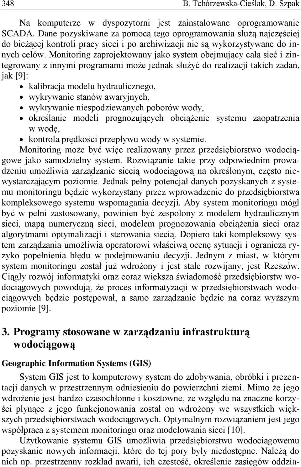 Monitoring zaprojektowany jako system obejmujący całą sieć i zintegrowany z innymi programami może jednak służyć do realizacji takich zadań, jak [9]: kalibracja modelu hydraulicznego, wykrywanie