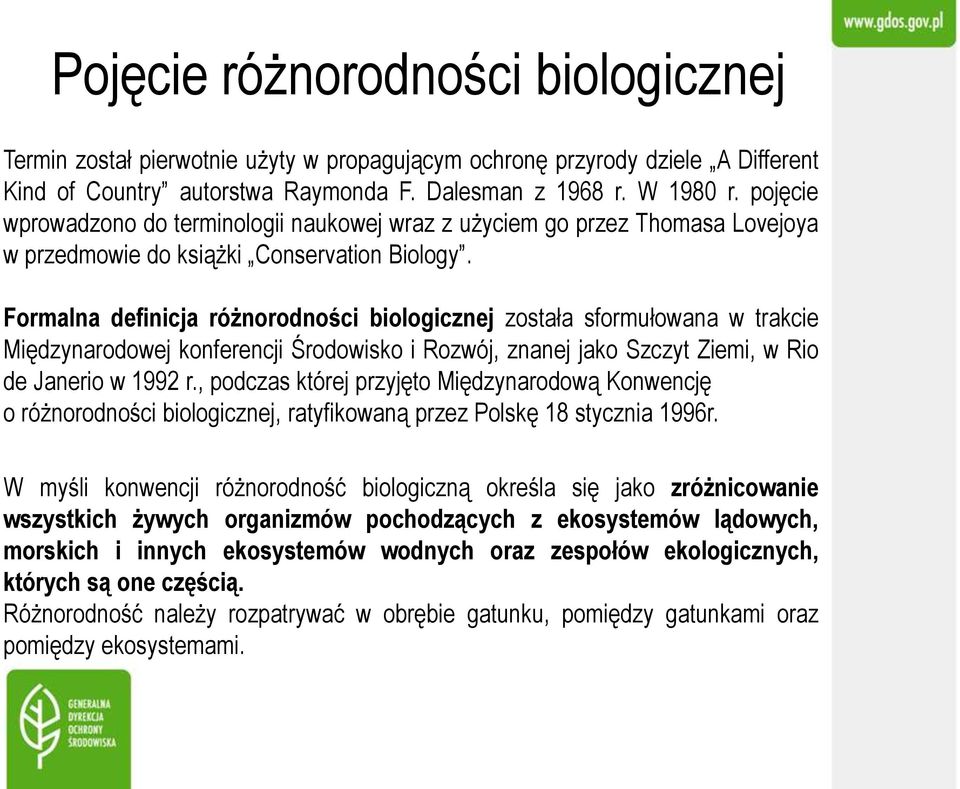 Formalna definicja różnorodności biologicznej została sformułowana w trakcie Międzynarodowej konferencji Środowisko i Rozwój, znanej jako Szczyt Ziemi, w Rio de Janerio w 1992 r.