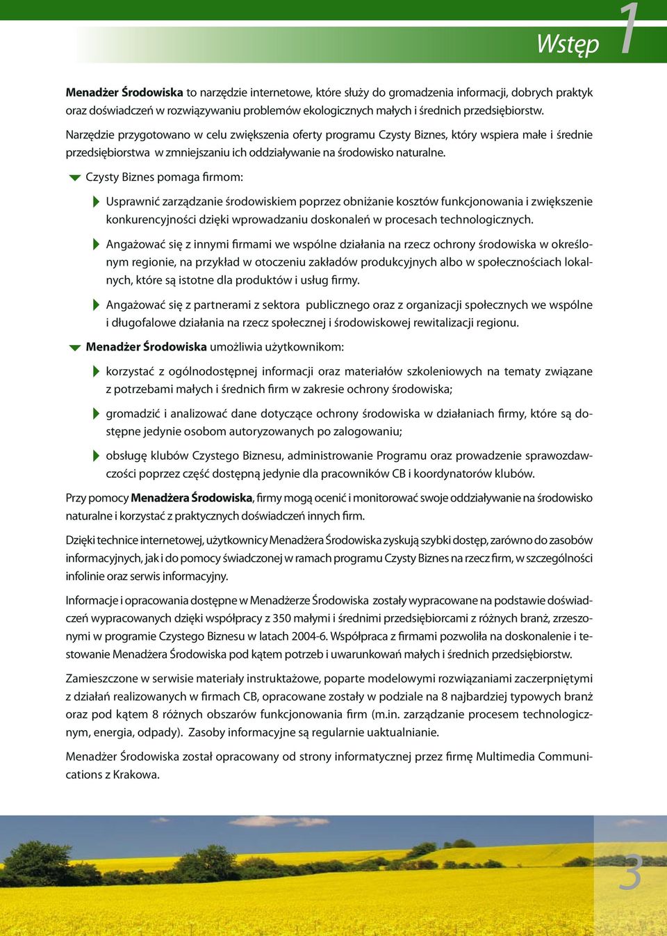 6Czysty Biznes pomaga firmom: 4Usprawnić zarządzanie środowiskiem poprzez obniżanie kosztów funkcjonowania i zwiększenie konkurencyjności dzięki wprowadzaniu doskonaleń w procesach technologicznych.