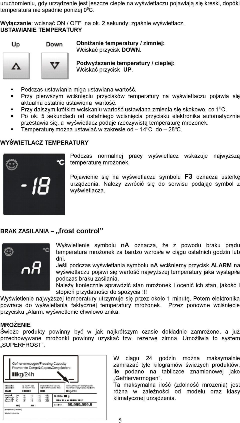 Przy pierwszym wciśnięciu przycisków temperatury na wyświetlaczu pojawia się aktualna ostatnio ustawiona wartość. Przy dalszym krótkim wciskaniu wartość ustawiana zmienia się skokowo, co 1 0 C. Po ok.