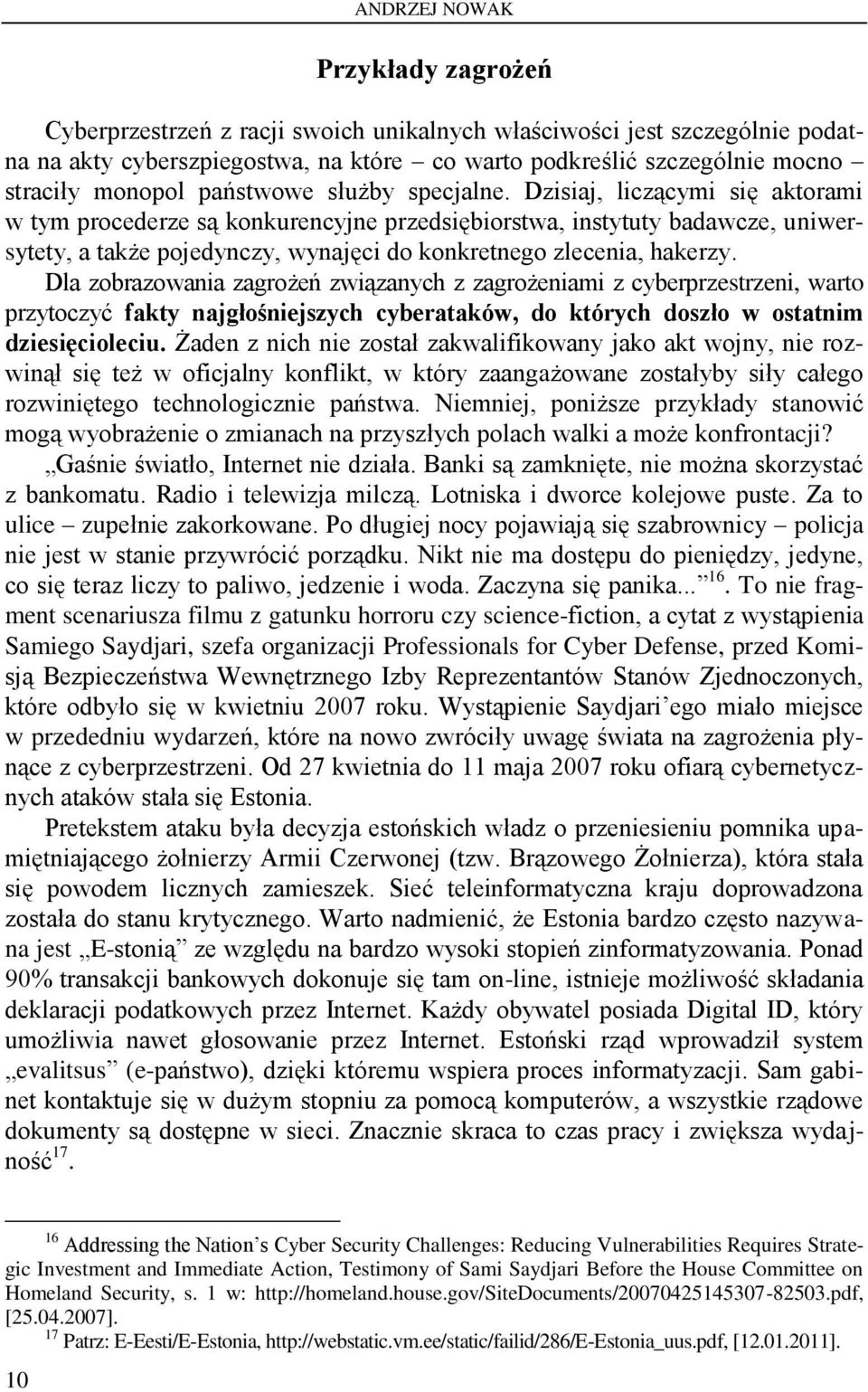 Dzisiaj, liczącymi się aktorami w tym procederze są konkurencyjne przedsiębiorstwa, instytuty badawcze, uniwersytety, a także pojedynczy, wynajęci do konkretnego zlecenia, hakerzy.