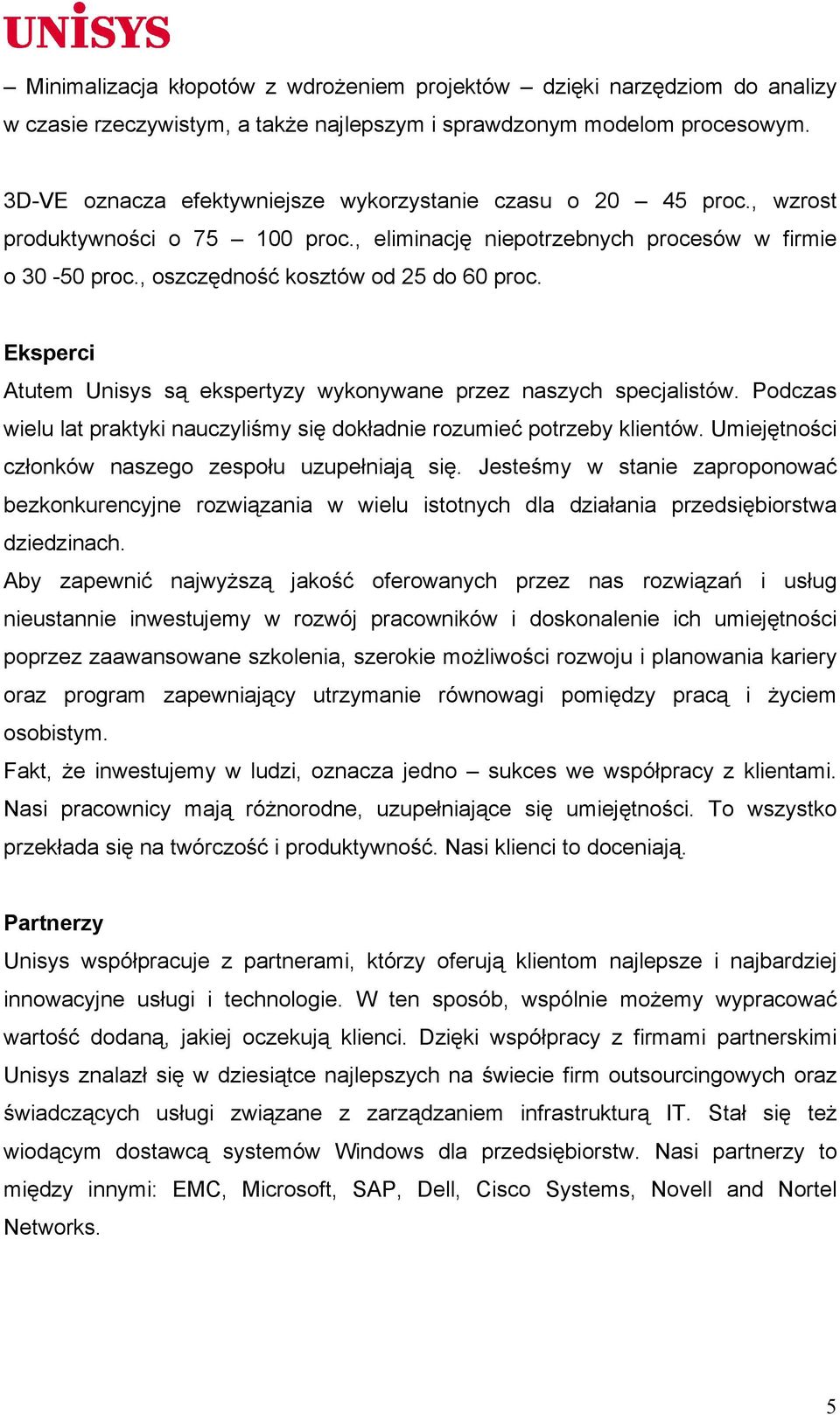 Eksperci Atutem Unisys są ekspertyzy wykonywane przez naszych specjalistów. Podczas wielu lat praktyki nauczyliśmy się dokładnie rozumieć potrzeby klientów.