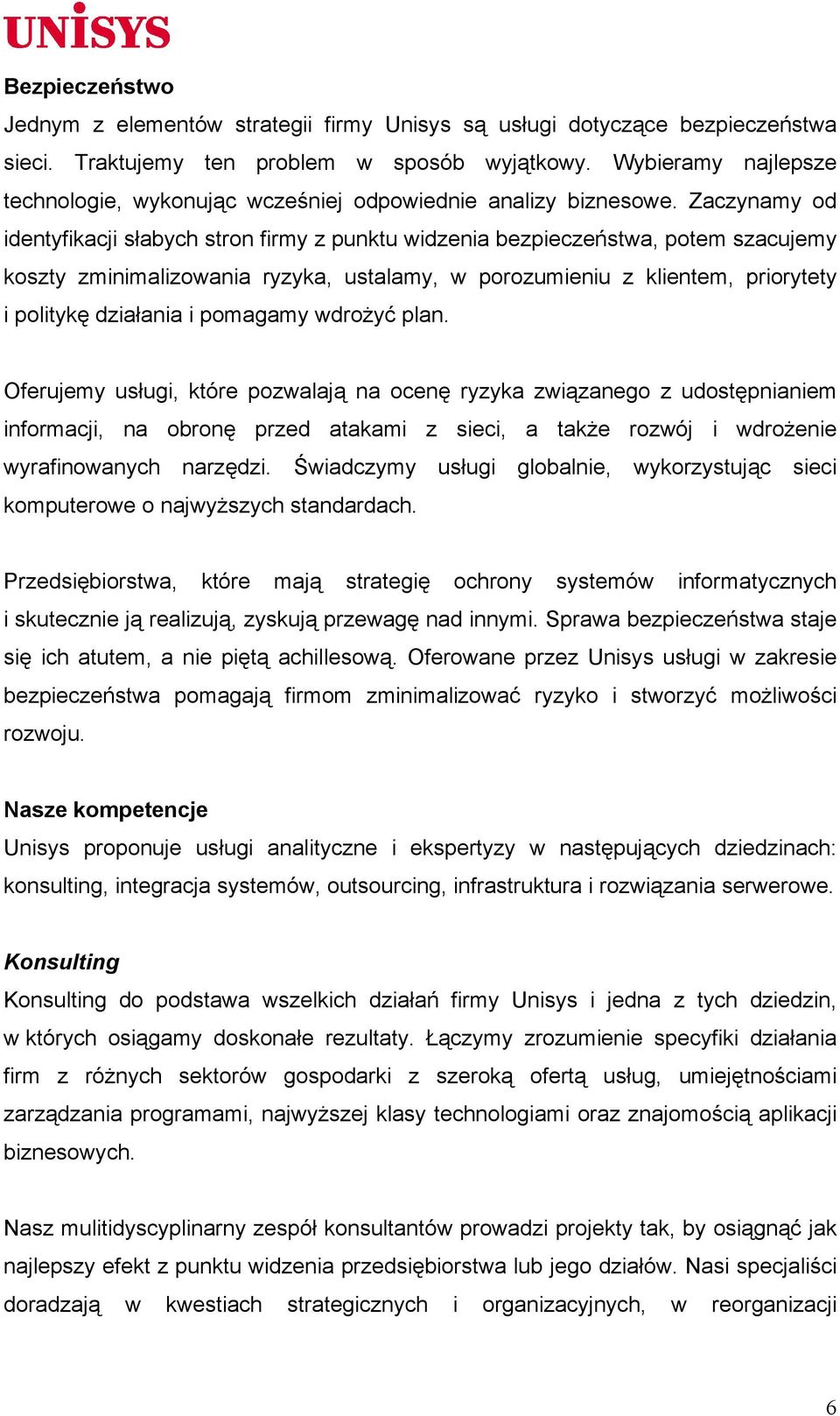 Zaczynamy od identyfikacji słabych stron firmy z punktu widzenia bezpieczeństwa, potem szacujemy koszty zminimalizowania ryzyka, ustalamy, w porozumieniu z klientem, priorytety i politykę działania i