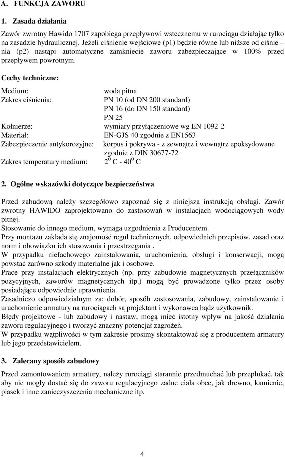 Cechy techniczne: Medium: woda pitna Zakres ciśnienia: PN 10 (od DN 200 standard) PN 16 (do DN 150 standard) PN 25 Kołnierze: wymiary przyłączeniowe wg EN 1092-2 Materiał: EN-GJS 40 zgodnie z EN1563