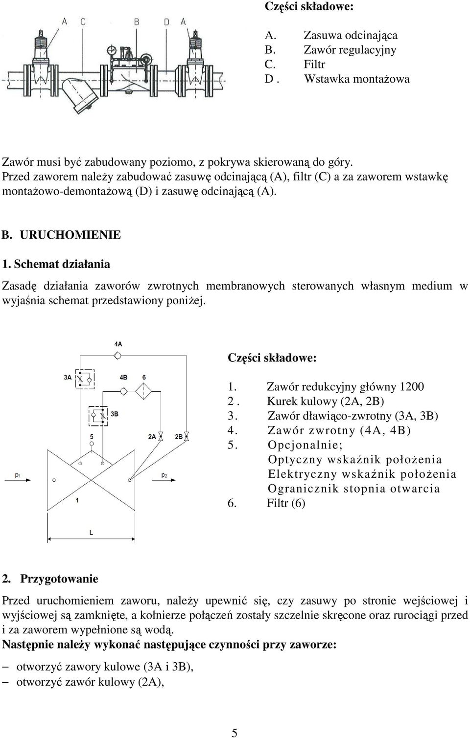 Schemat działania Zasadę działania zaworów zwrotnych membranowych sterowanych własnym medium w wyjaśnia schemat przedstawiony poniżej. Części składowe: 1. Zawór redukcyjny główny 1200 2.