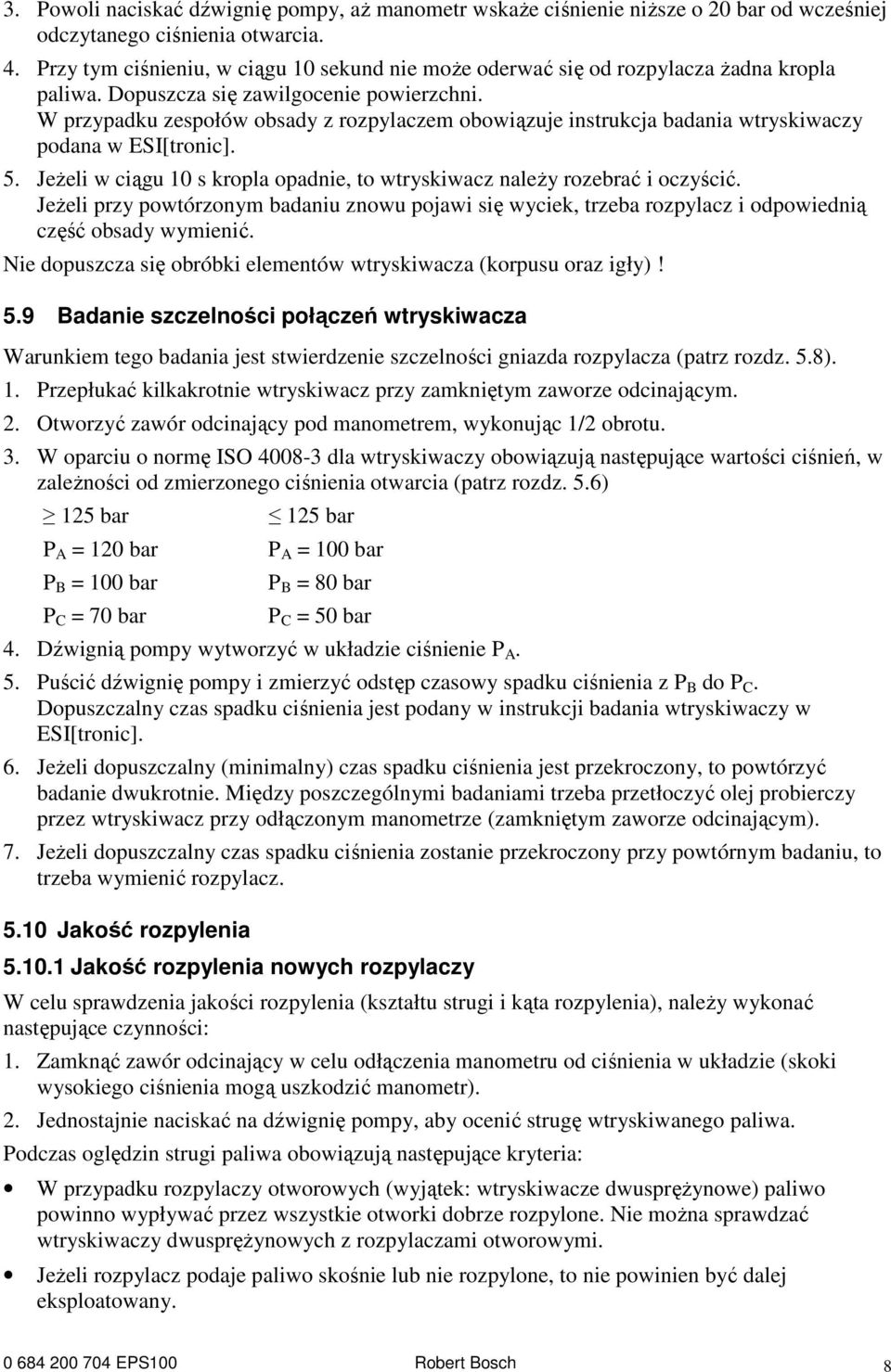 W przypadku zespołów obsady z rozpylaczem obowiązuje instrukcja badania wtryskiwaczy podana w ESI[tronic]. 5. JeŜeli w ciągu 10 s kropla opadnie, to wtryskiwacz naleŝy rozebrać i oczyścić.