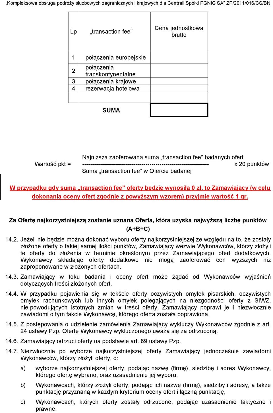 to Zamawiający (w celu dokoaia ocey ofert zgodie z powyższym wzorem) przyjmie wartość 1 gr. Za Ofertę ajkorzystiejszą zostaie uzaa Oferta, która uzyska ajwyższą liczbę puktów (A+B+C) 14.2.