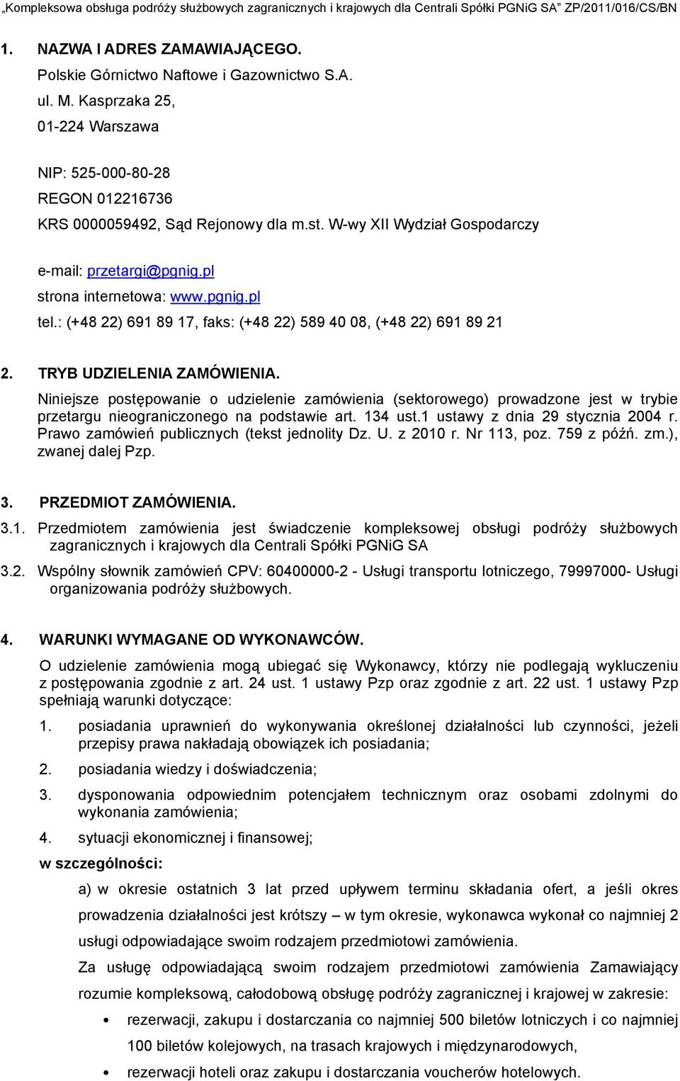 Niiejsze postępowaie o udzieleie zamówieia (sektorowego) prowadzoe jest w trybie przetargu ieograiczoego a podstawie art. 134 ust.1 ustawy z dia 29 styczia 2004 r.