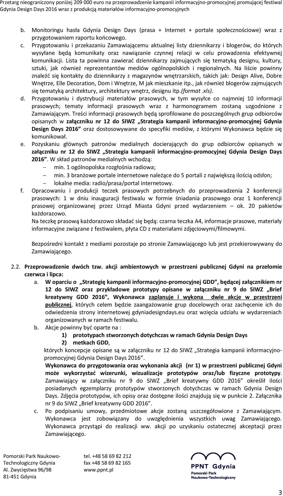 Lista ta powinna zawierać dziennikarzy zajmujących się tematyką designu, kultury, sztuki, jak również reprezentantów mediów ogólnopolskich i regionalnych.