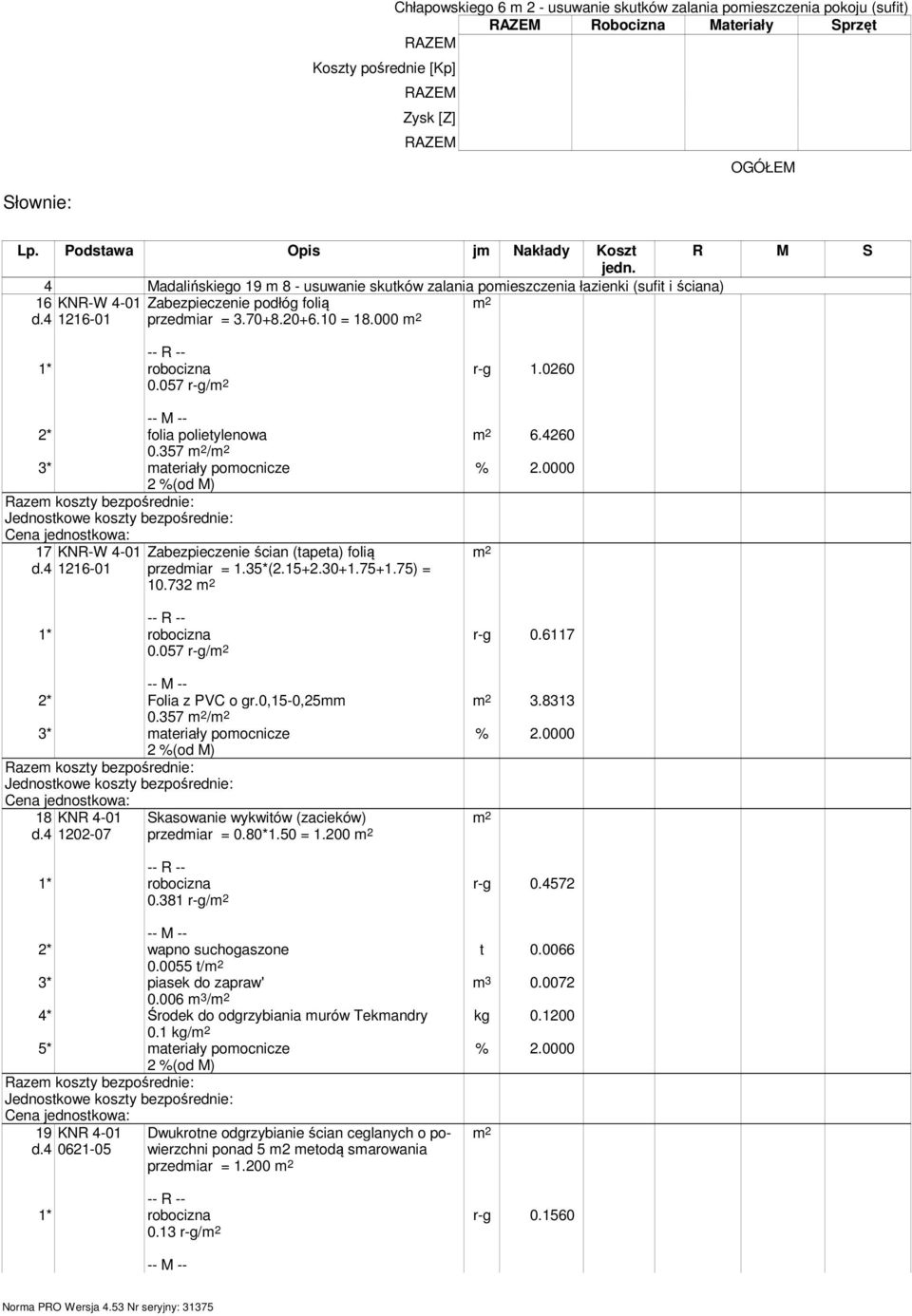 10 = 18.000 0.057 r-g/ r-g 1.0260 6.4260 2* folia polietylenowa 0.357 / 17 KNR-W 4-01 1216-01 Zabezpieczenie ścian (tapeta) folią przedmiar = 1.35*(2.15+2.30+1.75+1.75) = 10.732 0.057 r-g/ r-g 0.