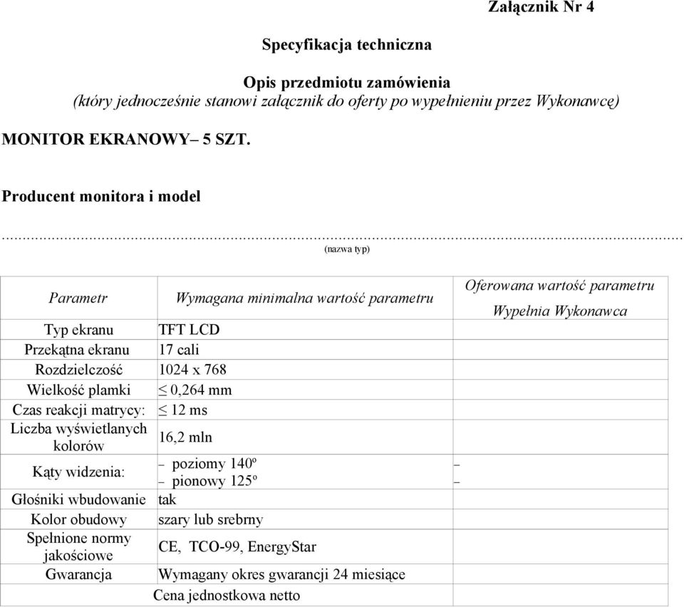 .. (nazwa typ) Parametr Wymagana minimalna wartość parametru Typ ekranu TFT LCD Przekątna ekranu 17 cali Rozdzielczość 1024 x 768 Wielkość plamki 0,264 mm Czas reakcji