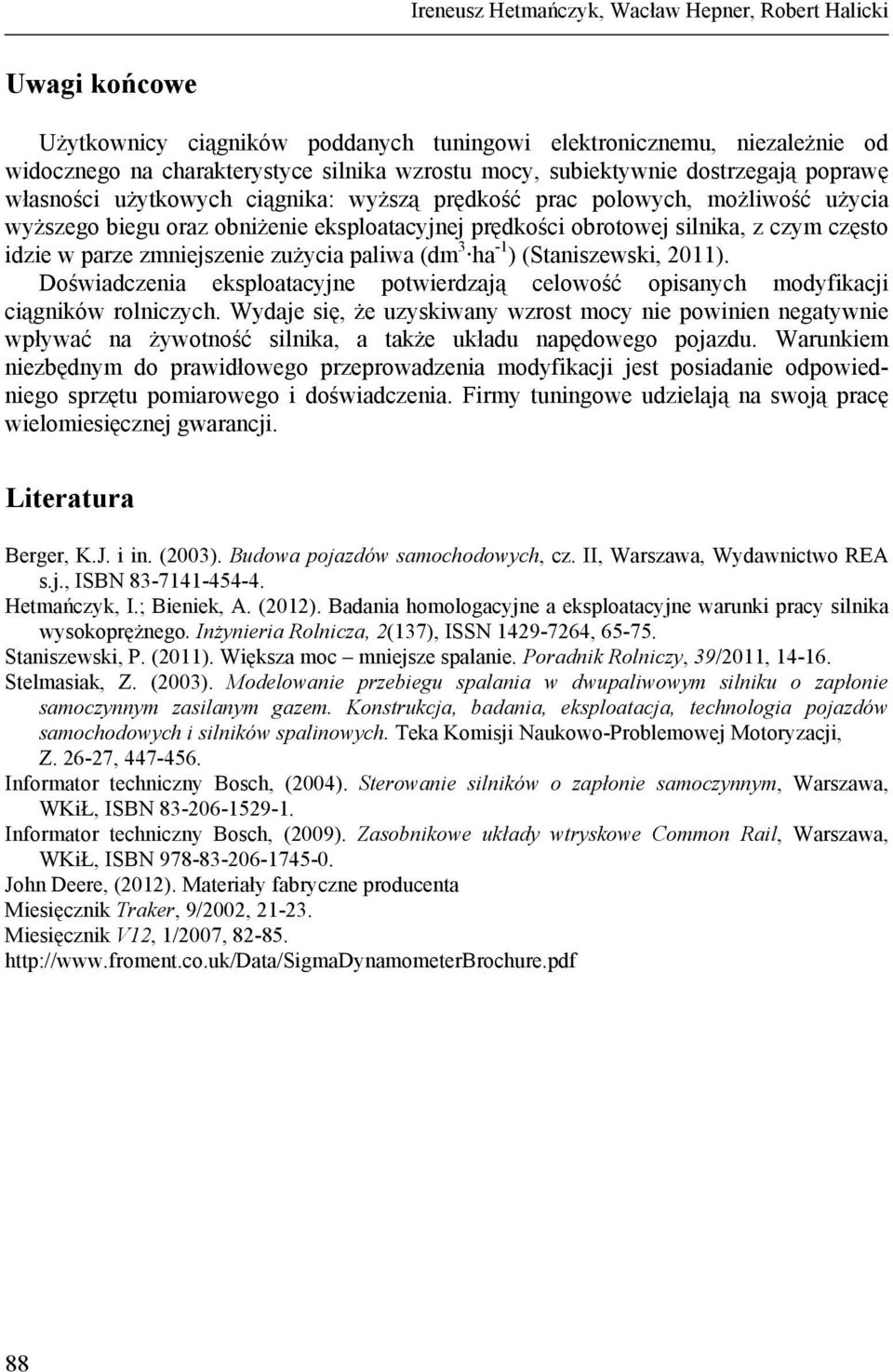 często idzie w parze zmniejszenie zużycia paliwa (dm 3 ha -1 ) (Staniszewski, 2011). Doświadczenia eksploatacyjne potwierdzają celowość opisanych modyfikacji ciągników rolniczych.