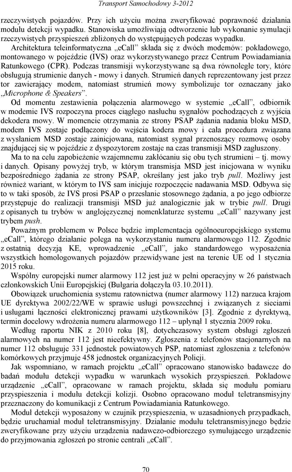 Architektura teleinformatyczna ecall składa się z dwóch modemów: pokładowego, montowanego w pojeździe (IVS) oraz wykorzystywanego przez Centrum Powiadamiania Ratunkowego (CPR).