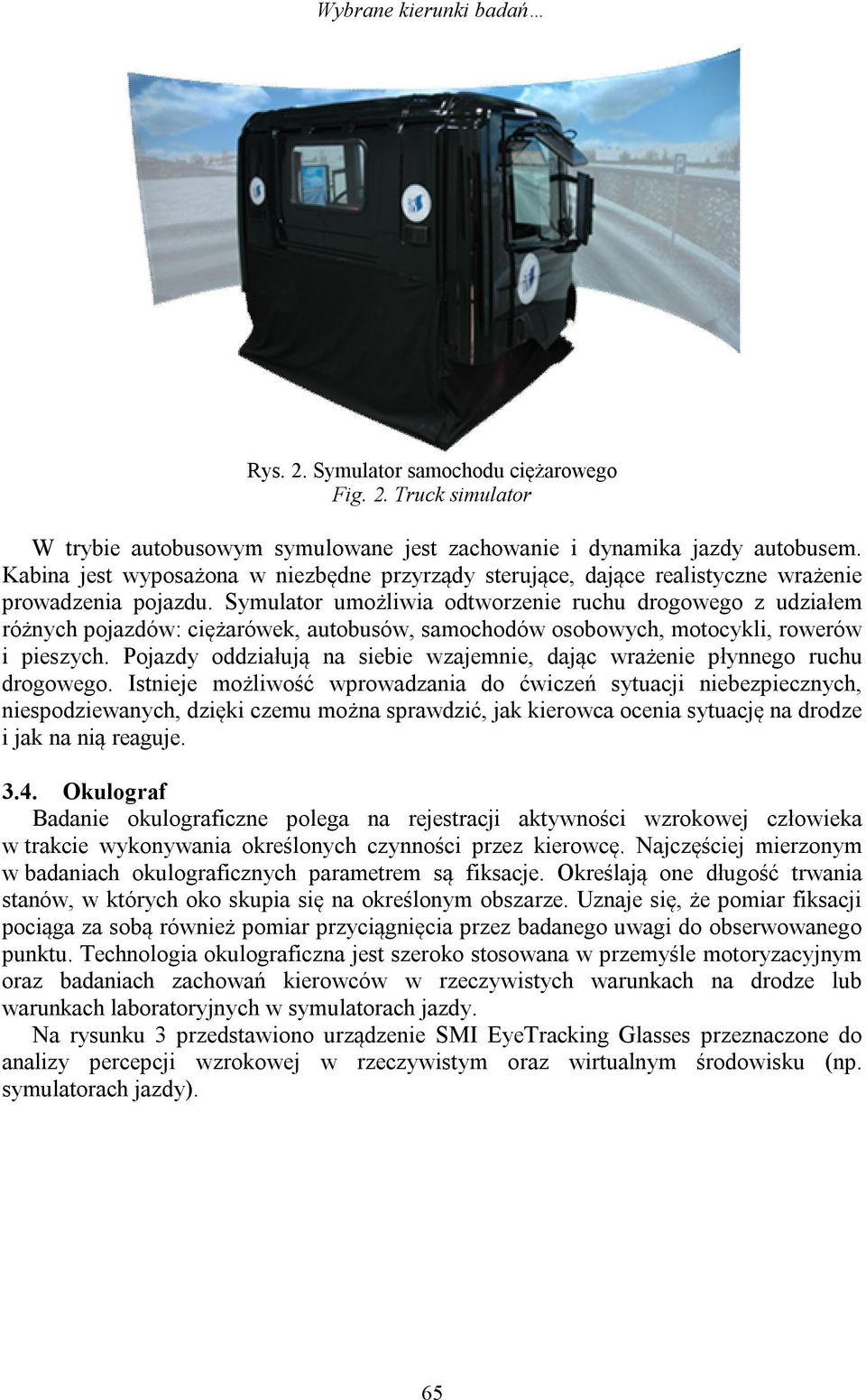 Symulator umożliwia odtworzenie ruchu drogowego z udziałem różnych pojazdów: ciężarówek, autobusów, samochodów osobowych, motocykli, rowerów i pieszych.