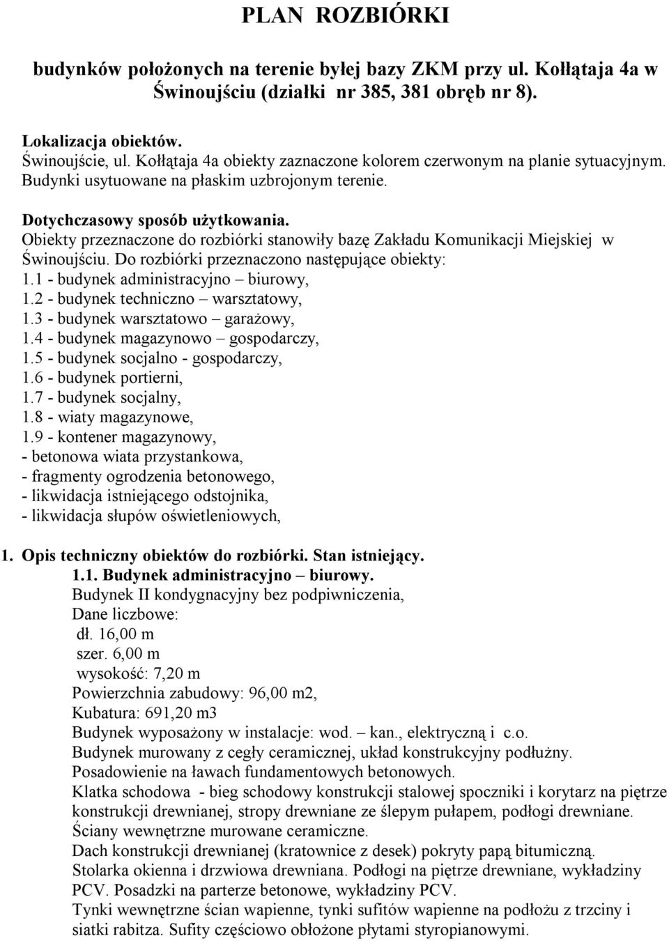 Obiekty przeznaczone do rozbiórki stanowiły bazę Zakładu Komunikacji Miejskiej w Świnoujściu. Do rozbiórki przeznaczono następujące obiekty: 1.1 - budynek administracyjno biurowy, 1.