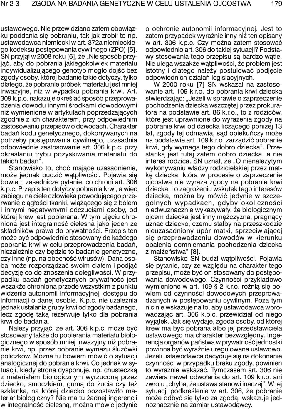 SN przyjął w 2008 roku [6], że Nie sposób przyjąć, aby do pobrania jakiegokolwiek materiału indywidualizującego genotyp mogło dojść bez zgody osoby, której badanie takie dotyczy, tylko dlatego, że