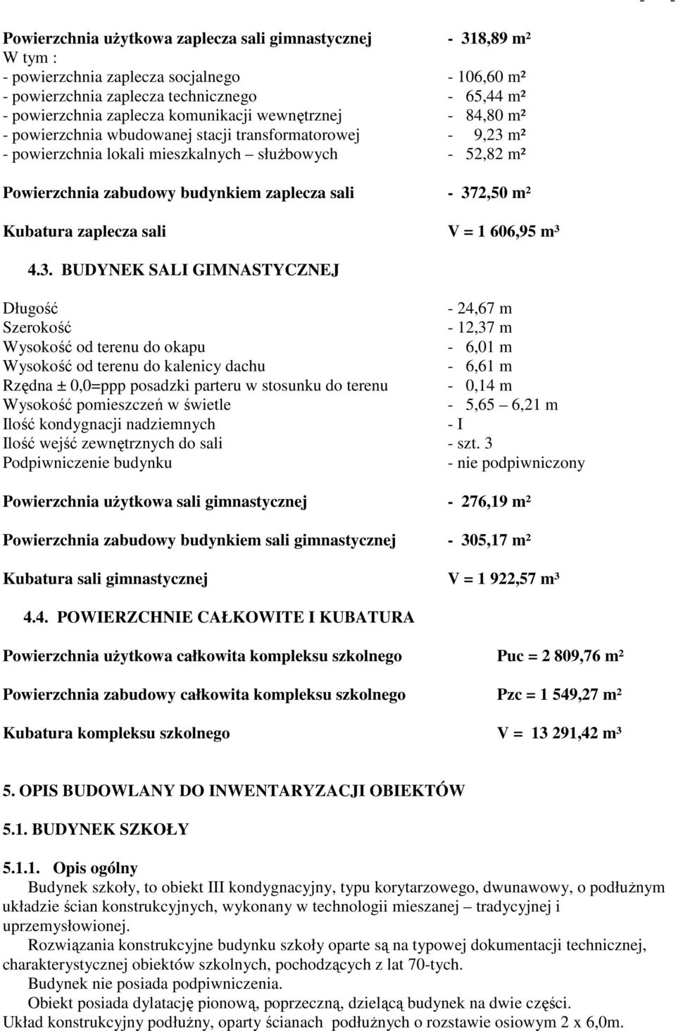 - 372,50 m² Kubatura zaplecza sali V = 1 606,95 m³ 4.3. BUDYNEK SALI GIMNASTYCZNEJ Długość - 24,67 m Szerokość - 12,37 m Wysokość od terenu do okapu - 6,01 m Wysokość od terenu do kalenicy dachu -