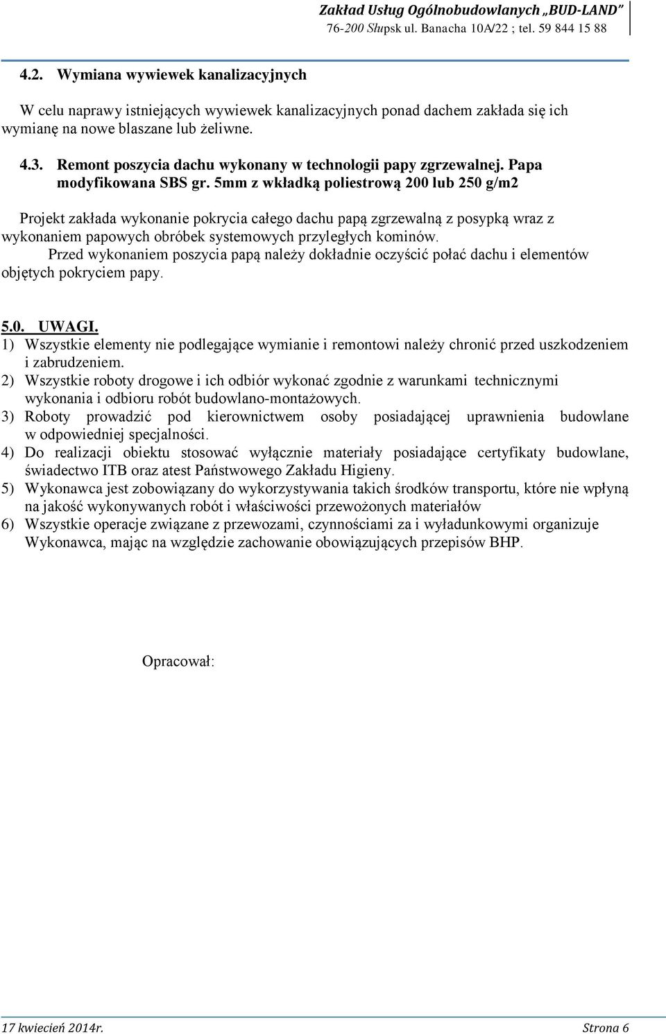 5mm z wkładką poliestrową 200 lub 250 g/m2 Projekt zakłada wykonanie pokrycia całego dachu papą zgrzewalną z posypką wraz z wykonaniem papowych obróbek systemowych przyległych kominów.