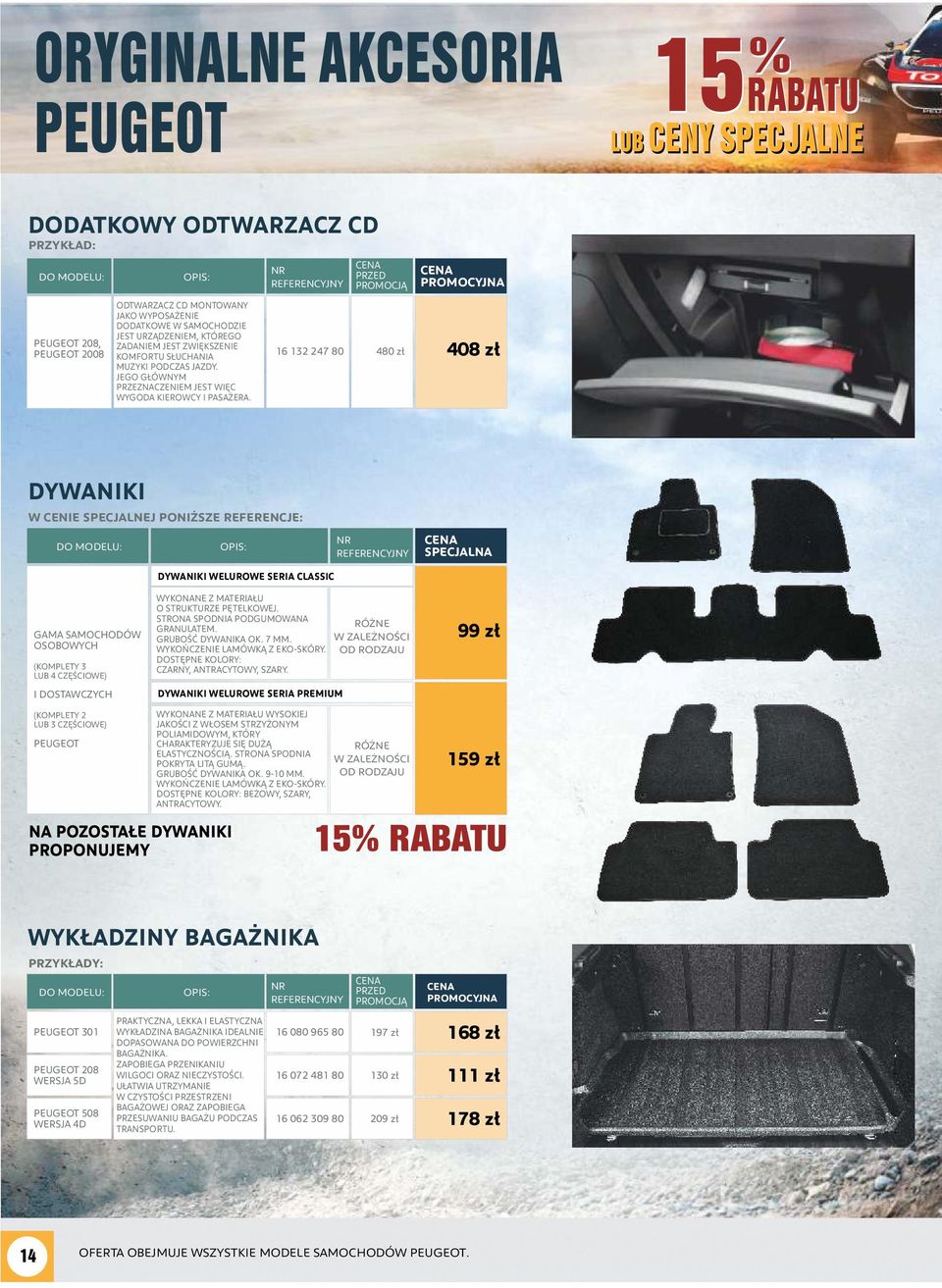 16 132 247 80 PRZED 480 zł 408 zł DYWANIKI W CENIE SPECJALNEJ PONIŻSZE REFERENCJE: SPECJALNA GAMA SAMOCHODÓW OSOBOWYCH (KOMPLETY 3 LUB 4 CZĘŚCIOWE) I DOSTAWCZYCH (KOMPLETY 2 LUB 3 CZĘŚCIOWE) PEUGEOT