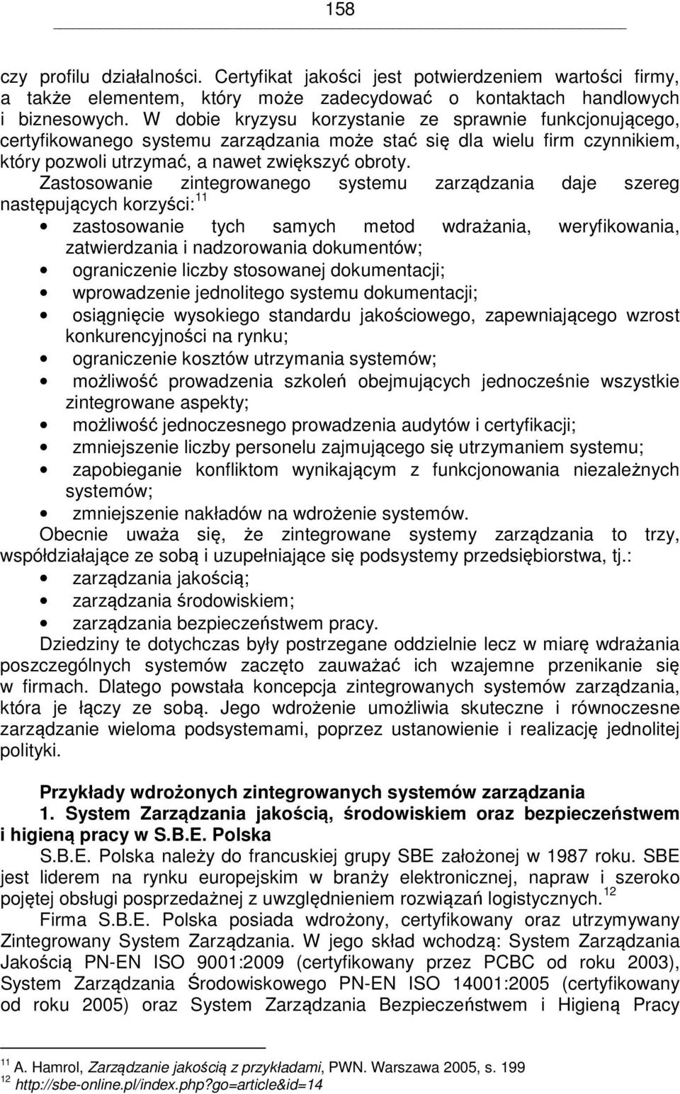 Zastosowanie zintegrowanego systemu zarządzania daje szereg następujących korzyści: 11 zastosowanie tych samych metod wdrażania, weryfikowania, zatwierdzania i nadzorowania dokumentów; ograniczenie