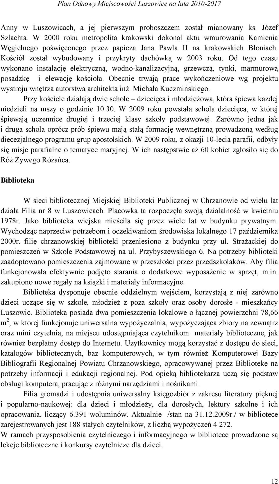 Kościół został wybudowany i przykryty dachówką w 2003 roku. Od tego czasu wykonano instalację elektryczną, wodno-kanalizacyjną, grzewczą, tynki, marmurową posadzkę i elewację kościoła.