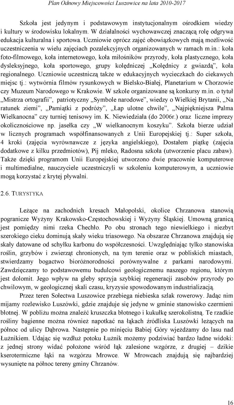 : koła foto-filmowego, koła internetowego, koła miłośników przyrody, koła plastycznego, koła dysleksyjnego, koła sportowego, grupy kolędniczej Kolędnicy z gwiazdą", koła regionalnego.