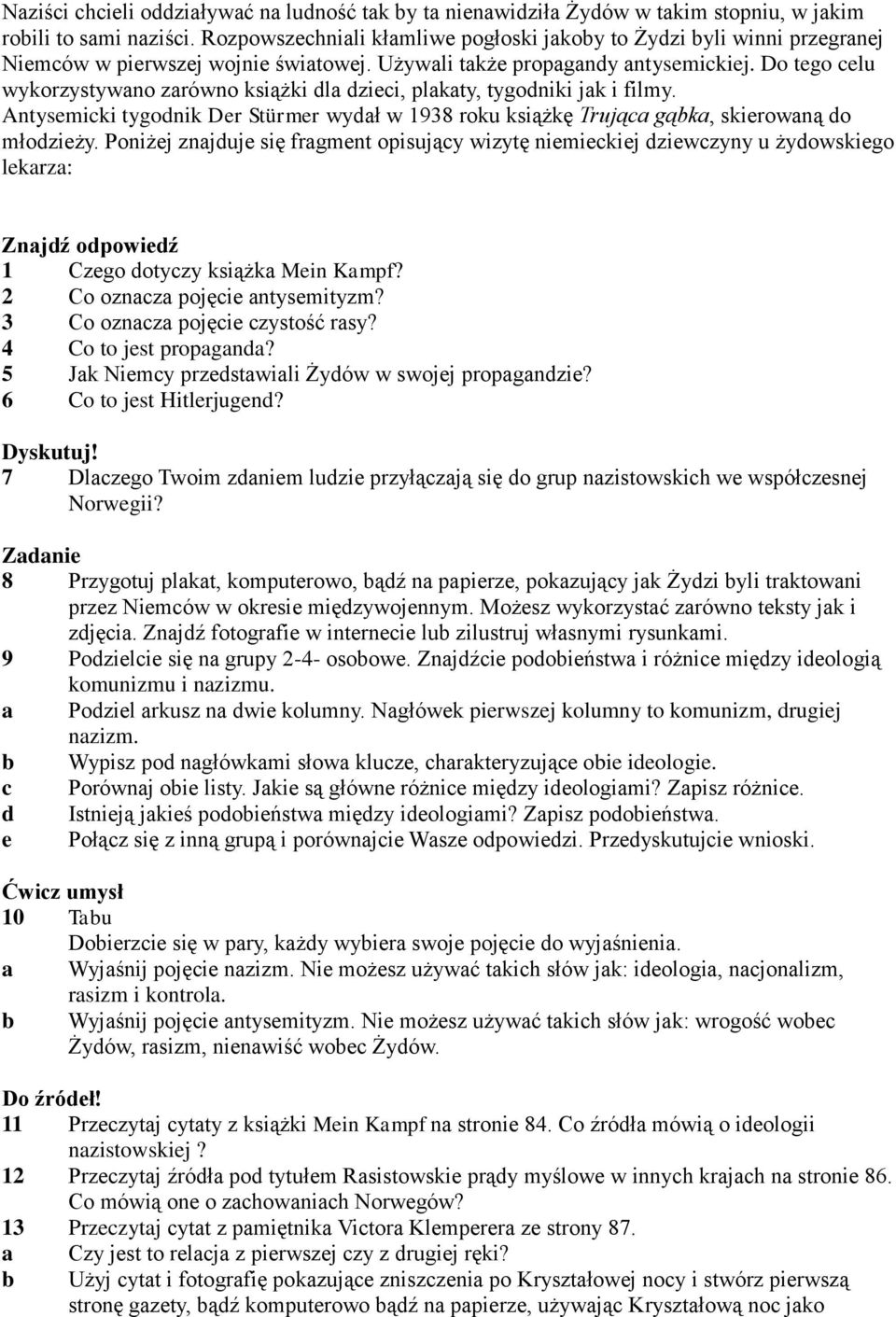 Do tego celu wykorzystywano zarówno książki dla dzieci, plakaty, tygodniki jak i filmy. Antysemicki tygodnik Der Stürmer wydał w 1938 roku książkę Trująca gąbka, skierowaną do młodzieży.