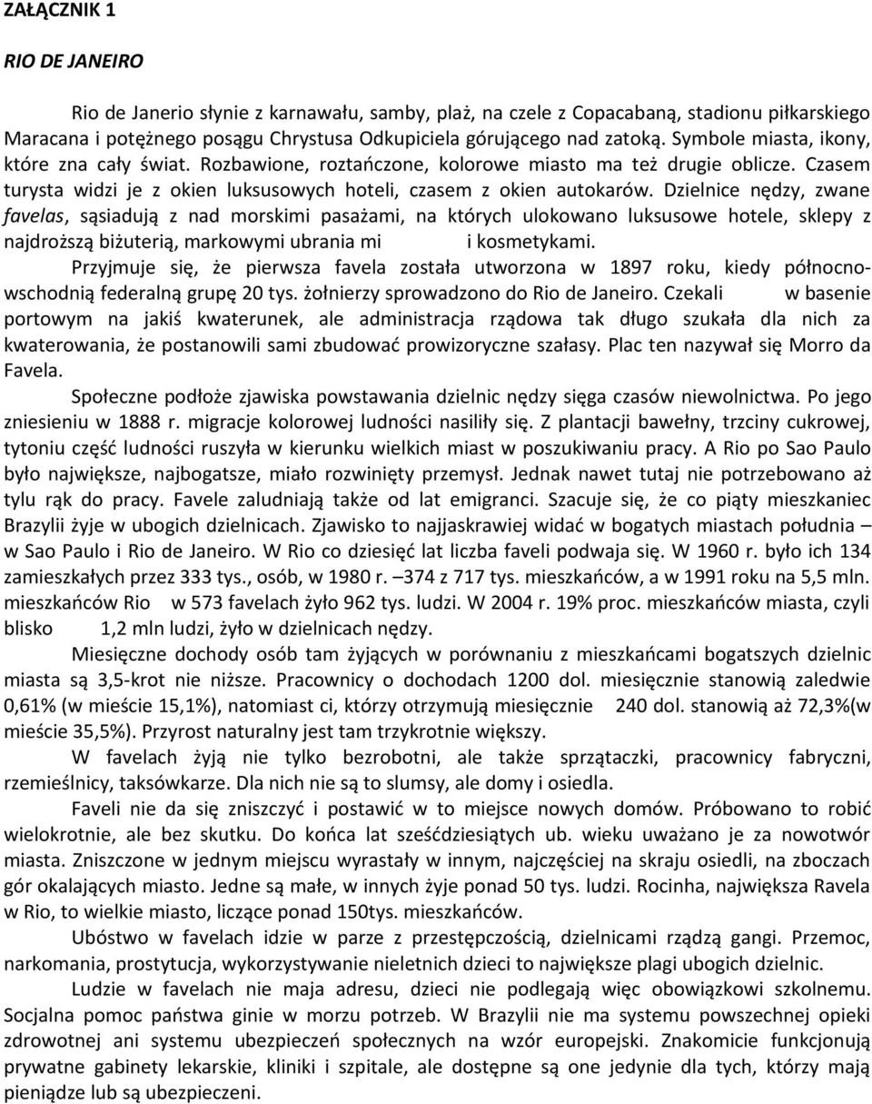 Dzielnice nędzy, zwane favelas, sąsiadują z nad morskimi pasażami, na których ulokowano luksusowe hotele, sklepy z najdroższą biżuterią, markowymi ubrania mi i kosmetykami.