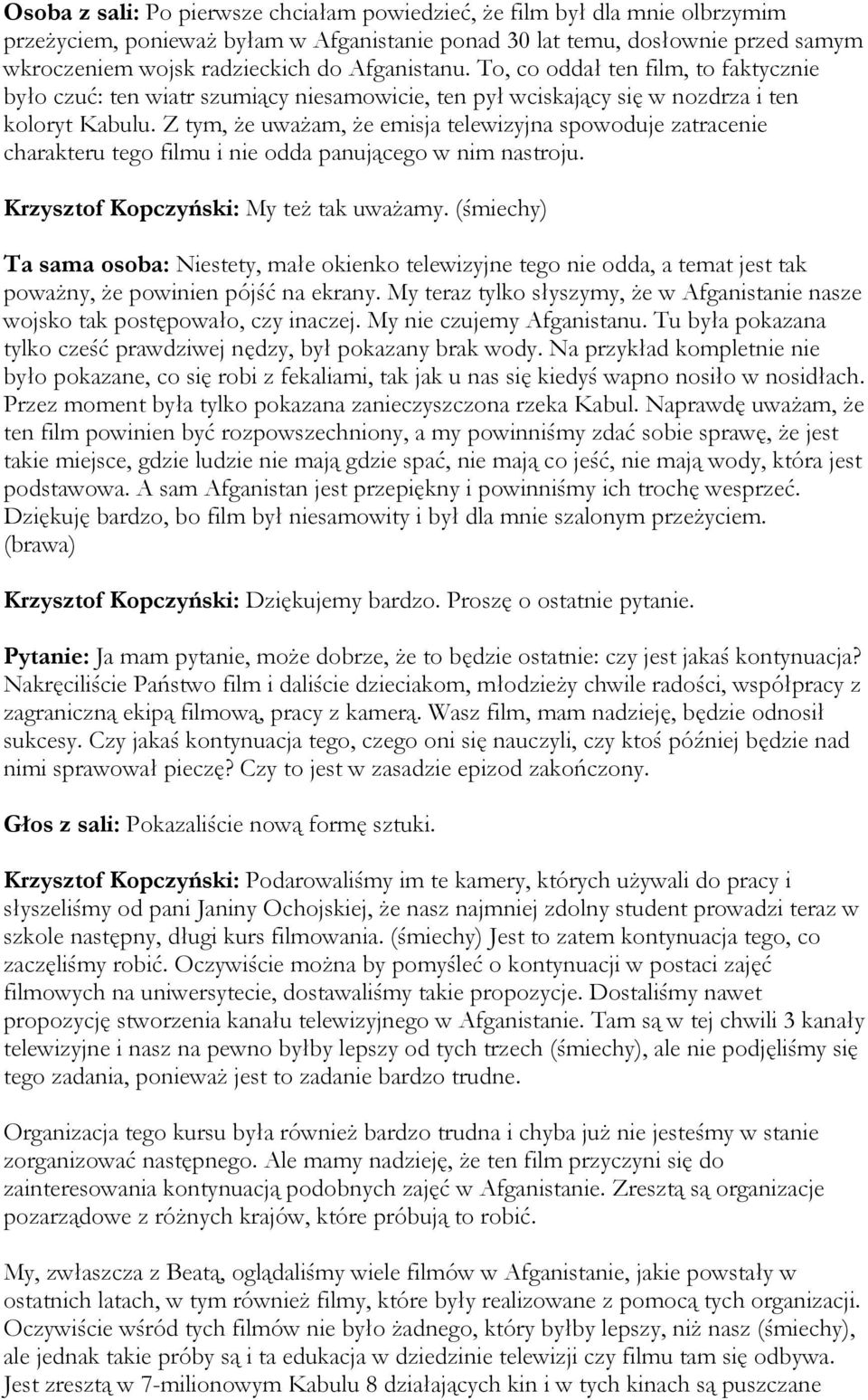 Z tym, Ŝe uwaŝam, Ŝe emisja telewizyjna spowoduje zatracenie charakteru tego filmu i nie odda panującego w nim nastroju. Krzysztof Kopczyński: My teŝ tak uwaŝamy.