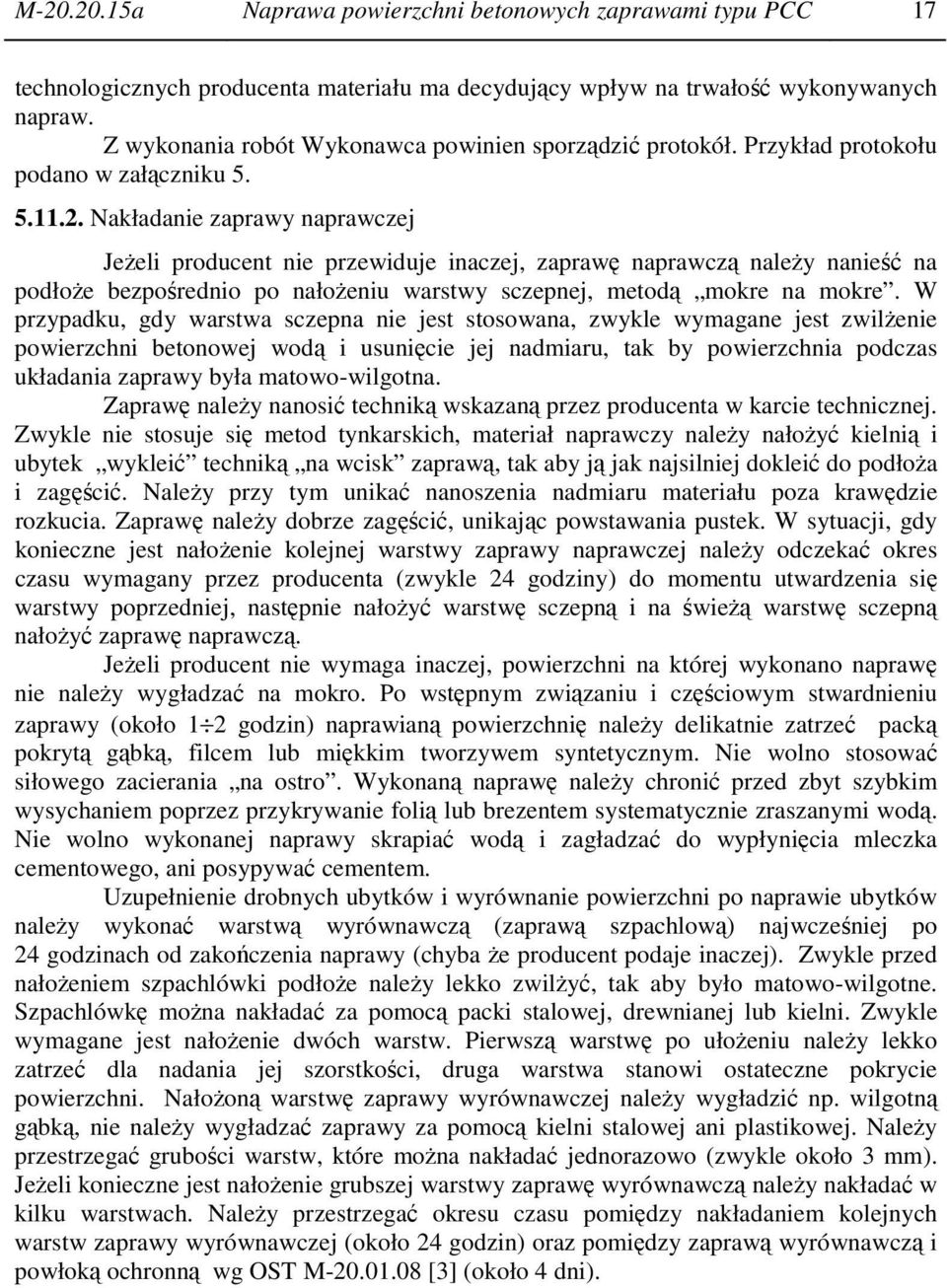 Nakładanie zaprawy naprawczej Jeżeli producent nie przewiduje inaczej, zaprawę naprawczą należy nanieść na podłoże bezpośrednio po nałożeniu warstwy sczepnej, metodą mokre na mokre.