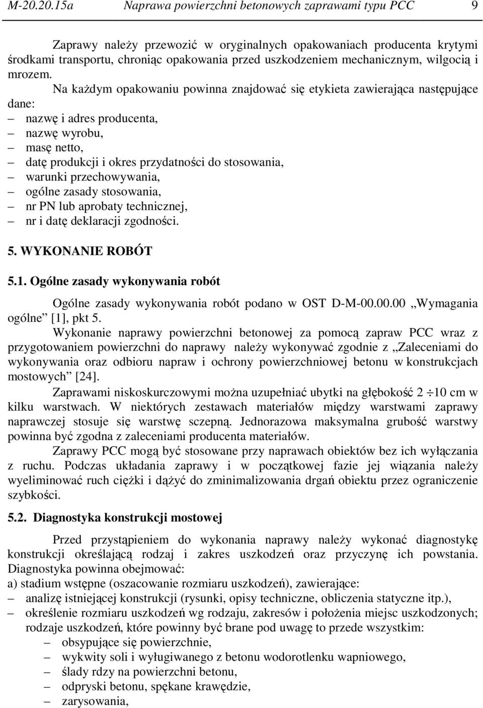 Na każdym opakowaniu powinna znajdować się etykieta zawierająca następujące dane: nazwę i adres producenta, nazwę wyrobu, masę netto, datę produkcji i okres przydatności do stosowania, warunki