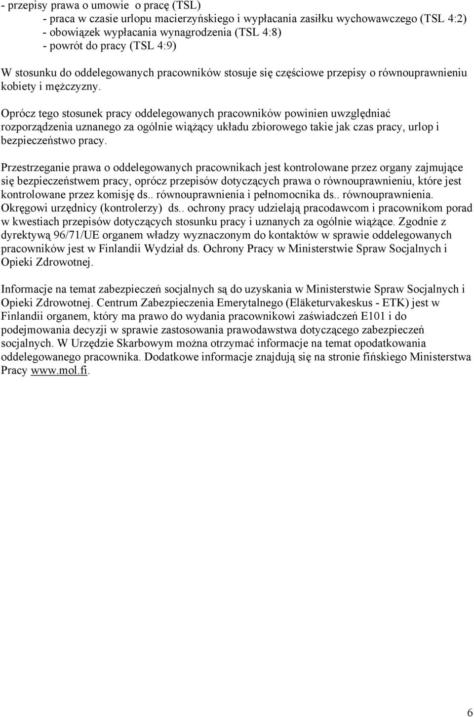 Oprócz tego stosunek pracy oddelegowanych pracowników powinien uwzględniać rozporządzenia uznanego za ogólnie wiążący układu zbiorowego takie jak czas pracy, urlop i bezpieczeństwo pracy.