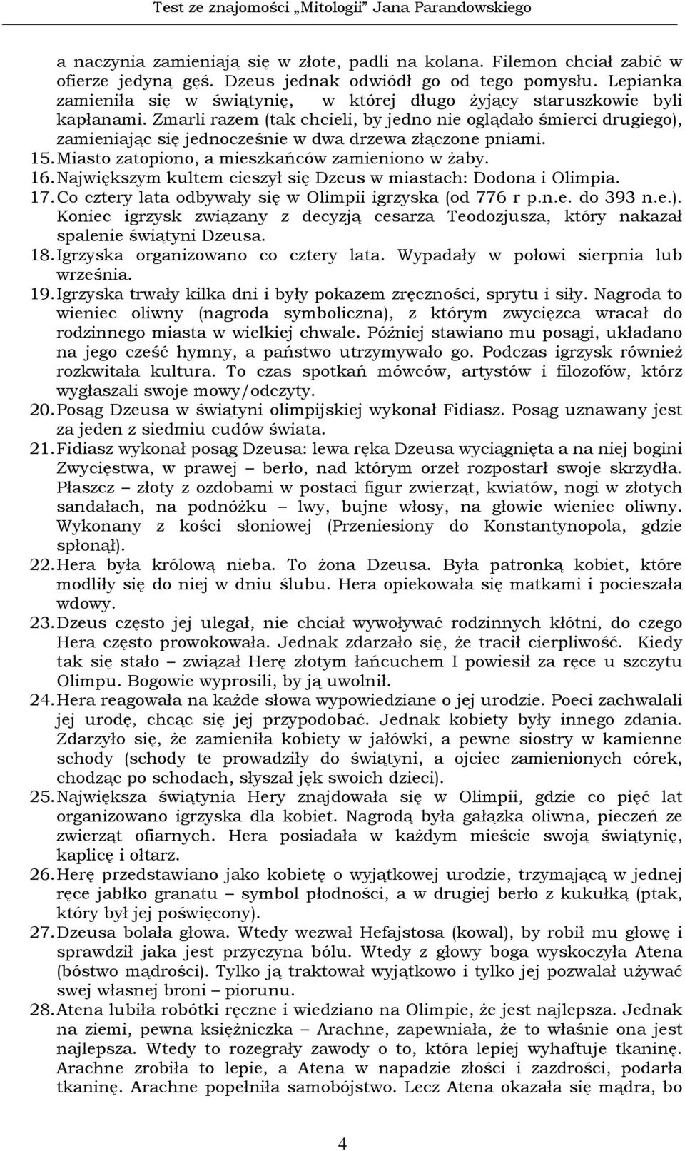 Zmarli razem (tak chcieli, by jedno nie oglądało śmierci drugiego), zamieniając się jednocześnie w dwa drzewa złączone pniami. 15. Miasto zatopiono, a mieszkańców zamieniono w Ŝaby. 16.