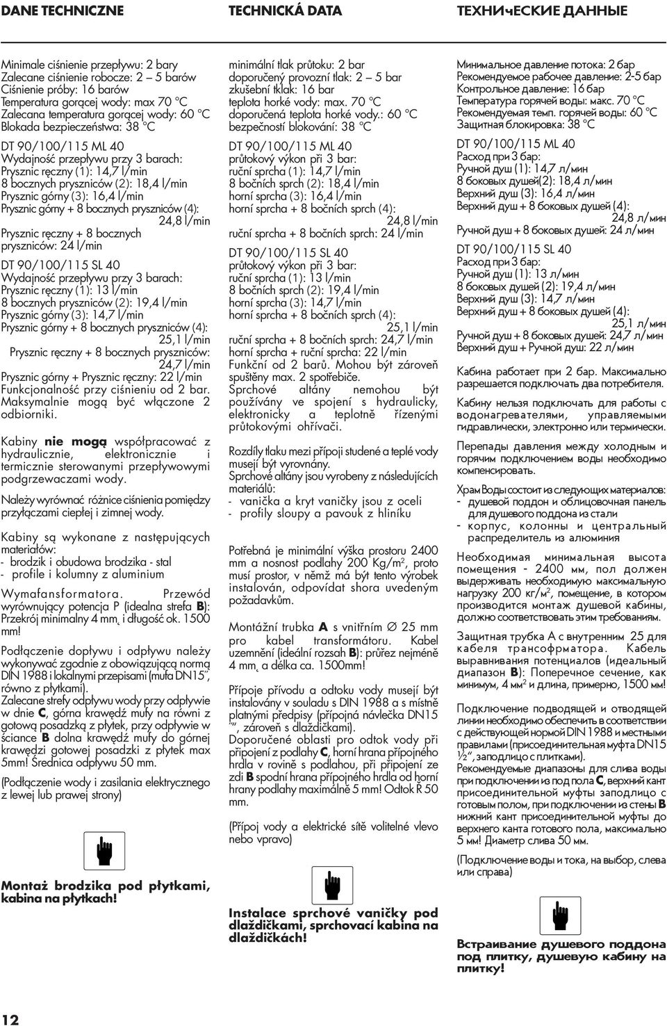 6,4 l/min Prysznic górny + 8 bocznych pryszniców (4): 24,8 l/min Prysznic ręczny + 8 bocznych pryszniców: 24 l/min DT 90/00/5 SL 40 Wydajność przepływu przy 3 barach: Prysznic ręczny (): 3 l/min 8