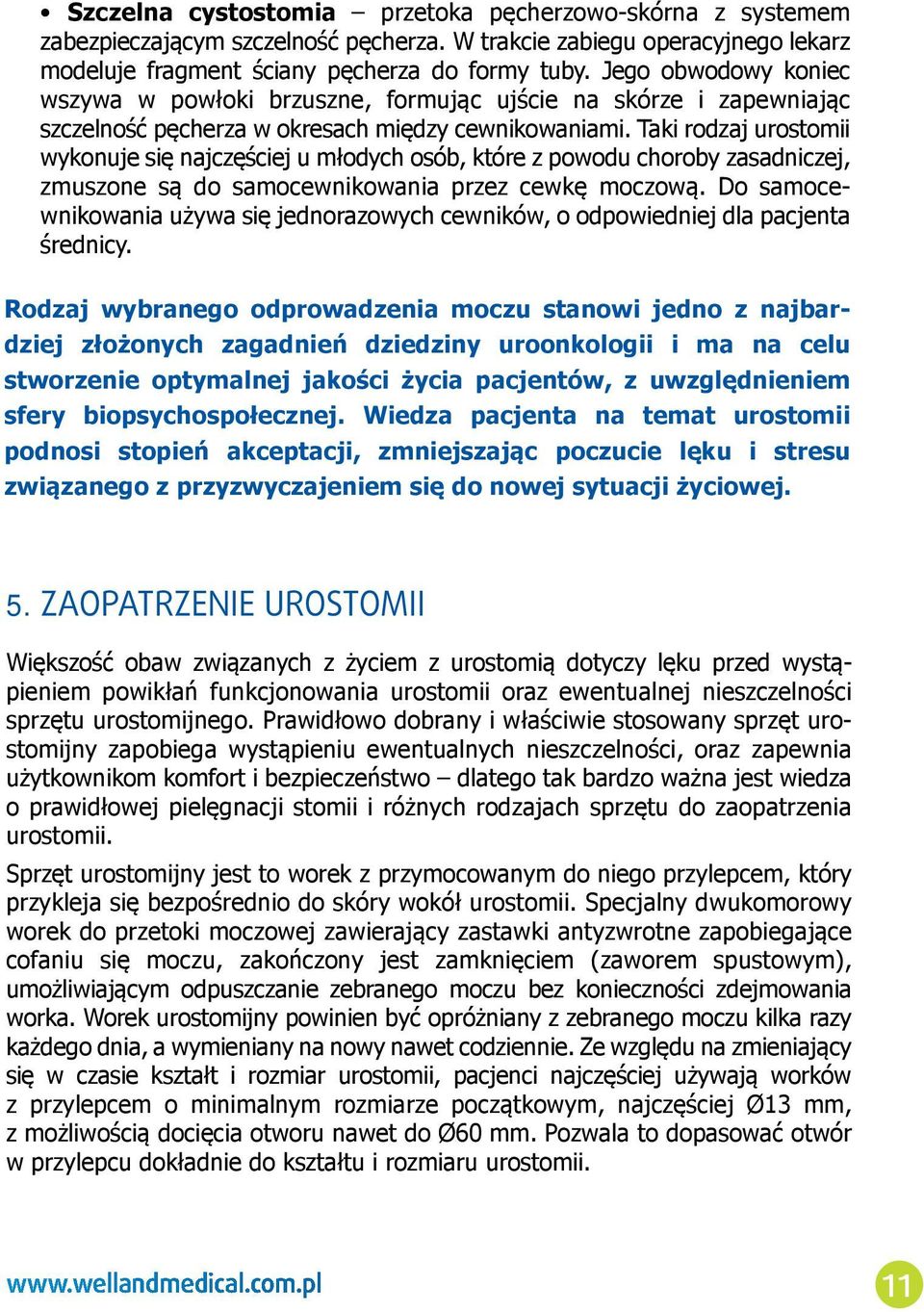 Taki rodzaj urostomii wykonuje się najczęściej u młodych osób, które z powodu choroby zasadniczej, zmuszone są do samocewnikowania przez cewkę moczową.