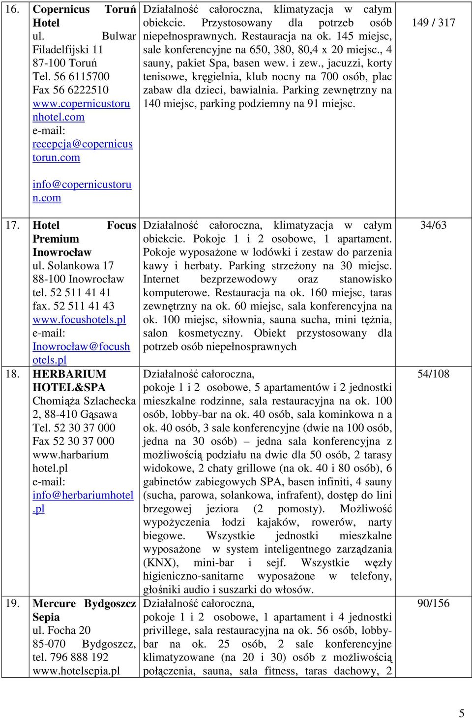 , 4 sauny, pakiet Spa, basen wew. i zew., jacuzzi, korty tenisowe, kręgielnia, klub nocny na 700 osób, ac zabaw dla dzieci, bawialnia. Parking zewnętrzny na 140 miejsc, parking podziemny na 91 miejsc.