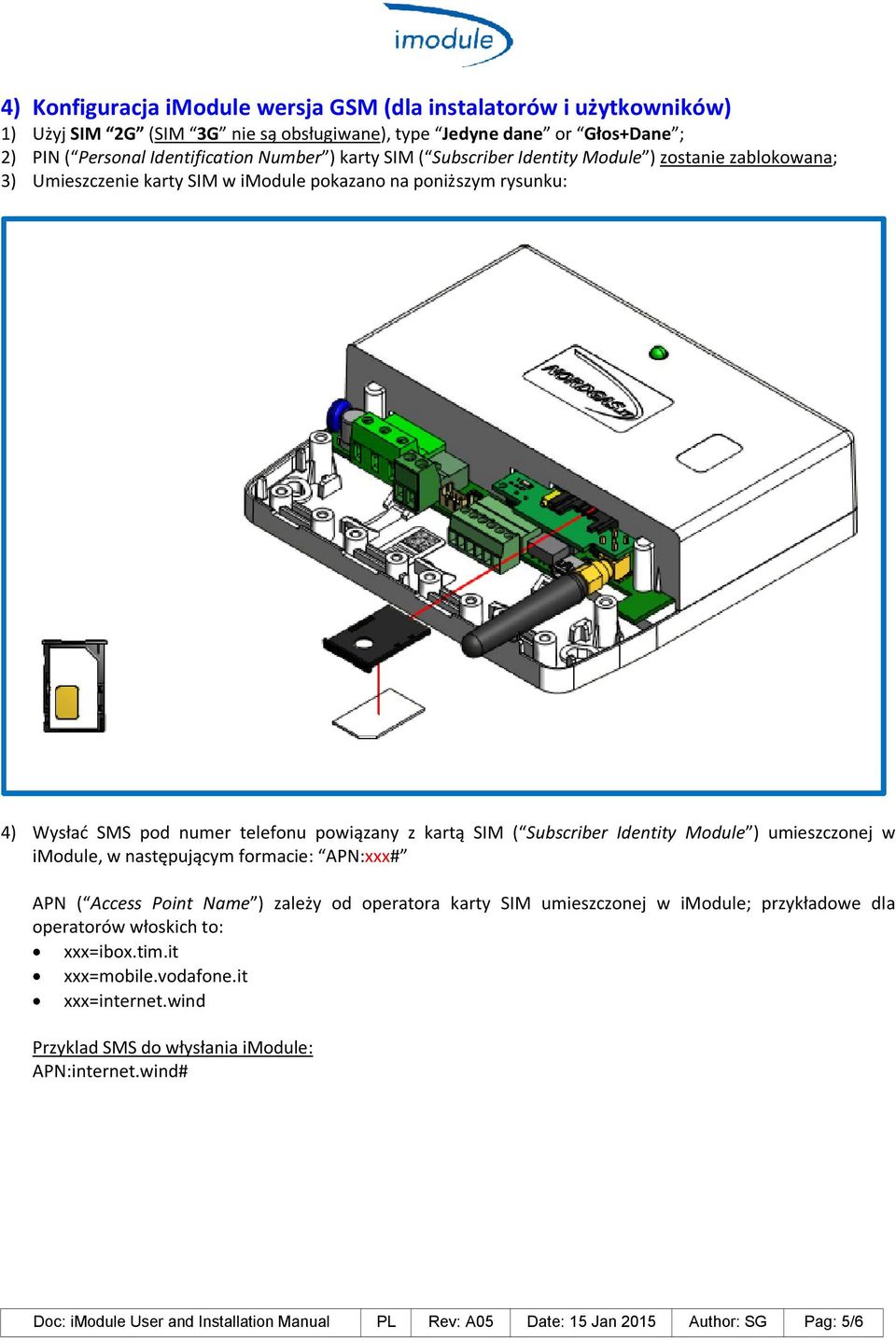 Identity Module ) umieszczonej w imodule, w następującym formacie: APN:xxx# APN ( Access Point Name ) zależy od operatora karty SIM umieszczonej w imodule; przykładowe dla operatorów włoskich to: