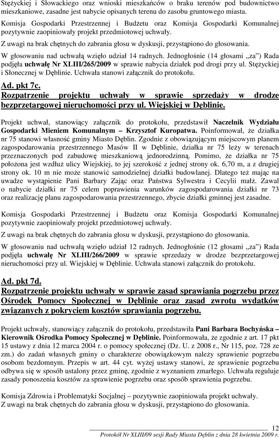 Z uwagi na brak chętnych do zabrania głosu w dyskusji, przystąpiono do głosowania. W głosowaniu nad uchwałą wzięło udział 14 radnych.