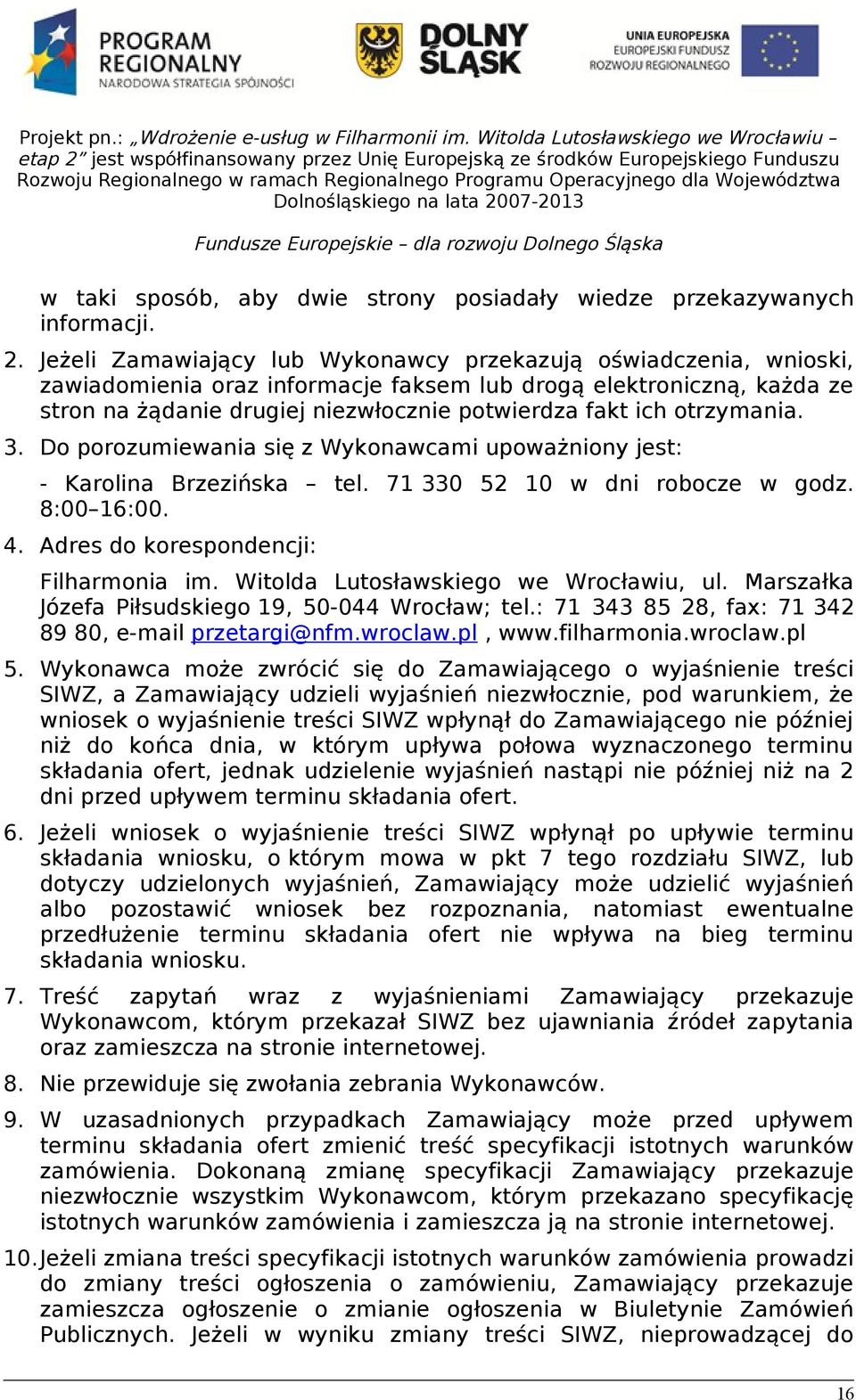 otrzymania. 3. Do porozumiewania się z Wykonawcami upoważniony jest: - Karolina Brzezińska tel. 71 330 52 10 w dni robocze w godz. 8:00 16:00. 4. Adres do korespondencji: Filharmonia im.