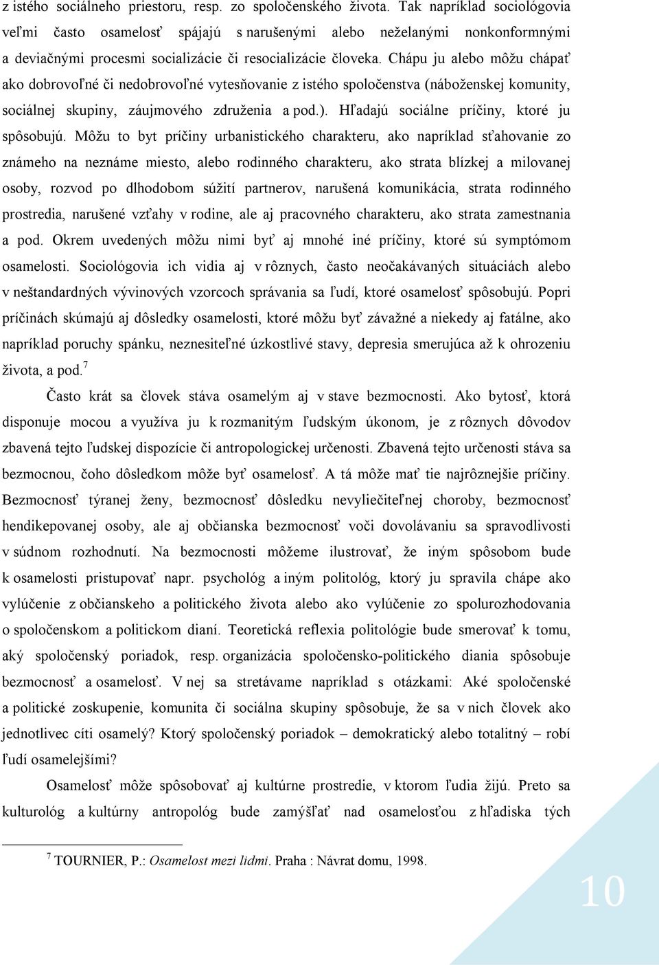 Chápu ju alebo môžu chápať ako dobrovoľné či nedobrovoľné vytesňovanie z istého spoločenstva (náboženskej komunity, sociálnej skupiny, záujmového združenia a pod.).