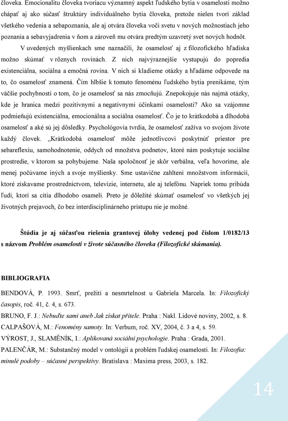 sebapoznania, ale aj otvára človeka voči svetu v nových možnostiach jeho poznania a sebavyjadrenia v ňom a zároveň mu otvára predtým uzavretý svet nových hodnôt.