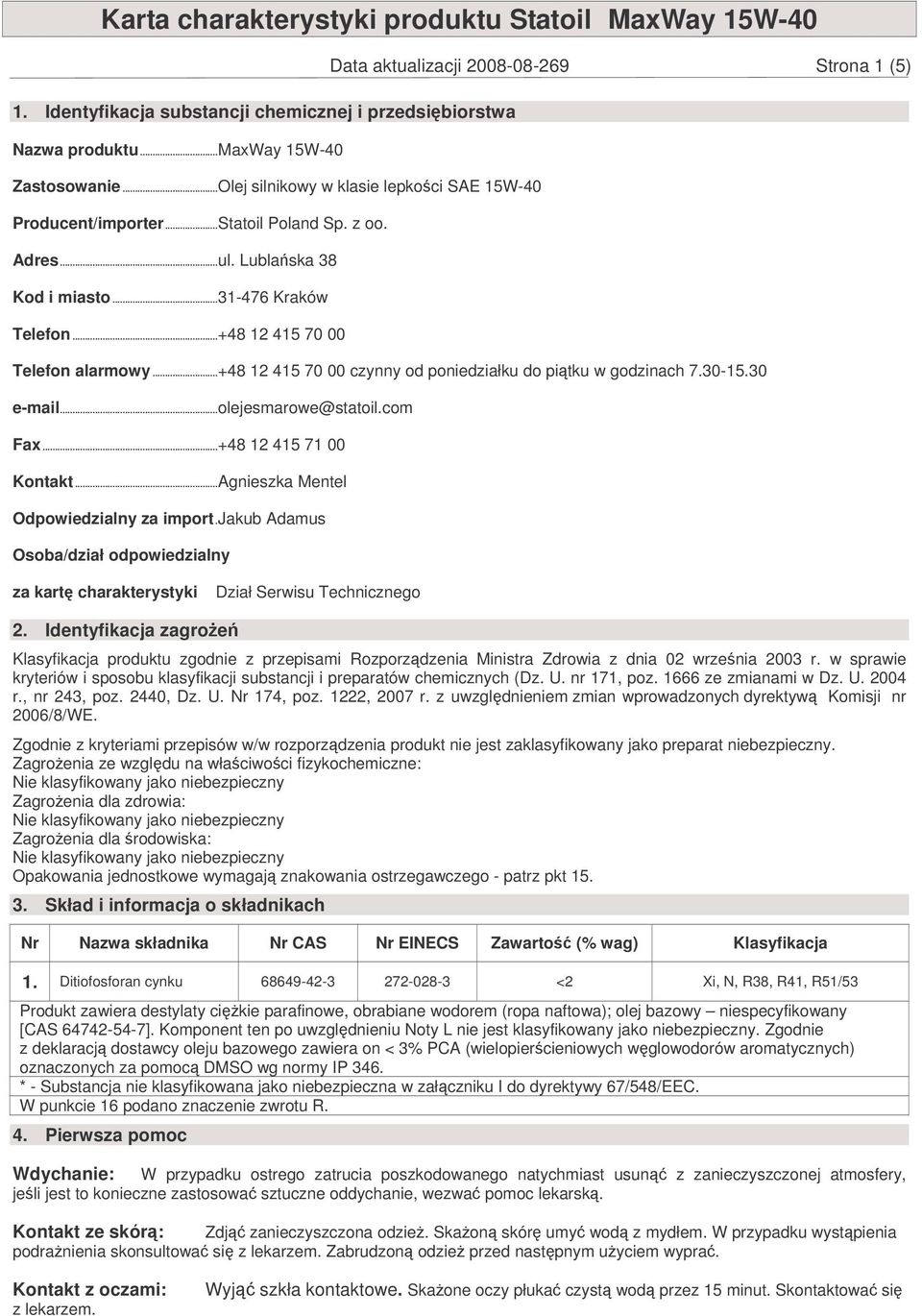 ..+48 12 415 70 00 czynny od poniedziałku do pitku w godzinach 7.30-15.30 e-mail...olejesmarowe@statoil.com Fax...+48 12 415 71 00 Kontakt...Agnieszka Mentel Odpowiedzialny za import.