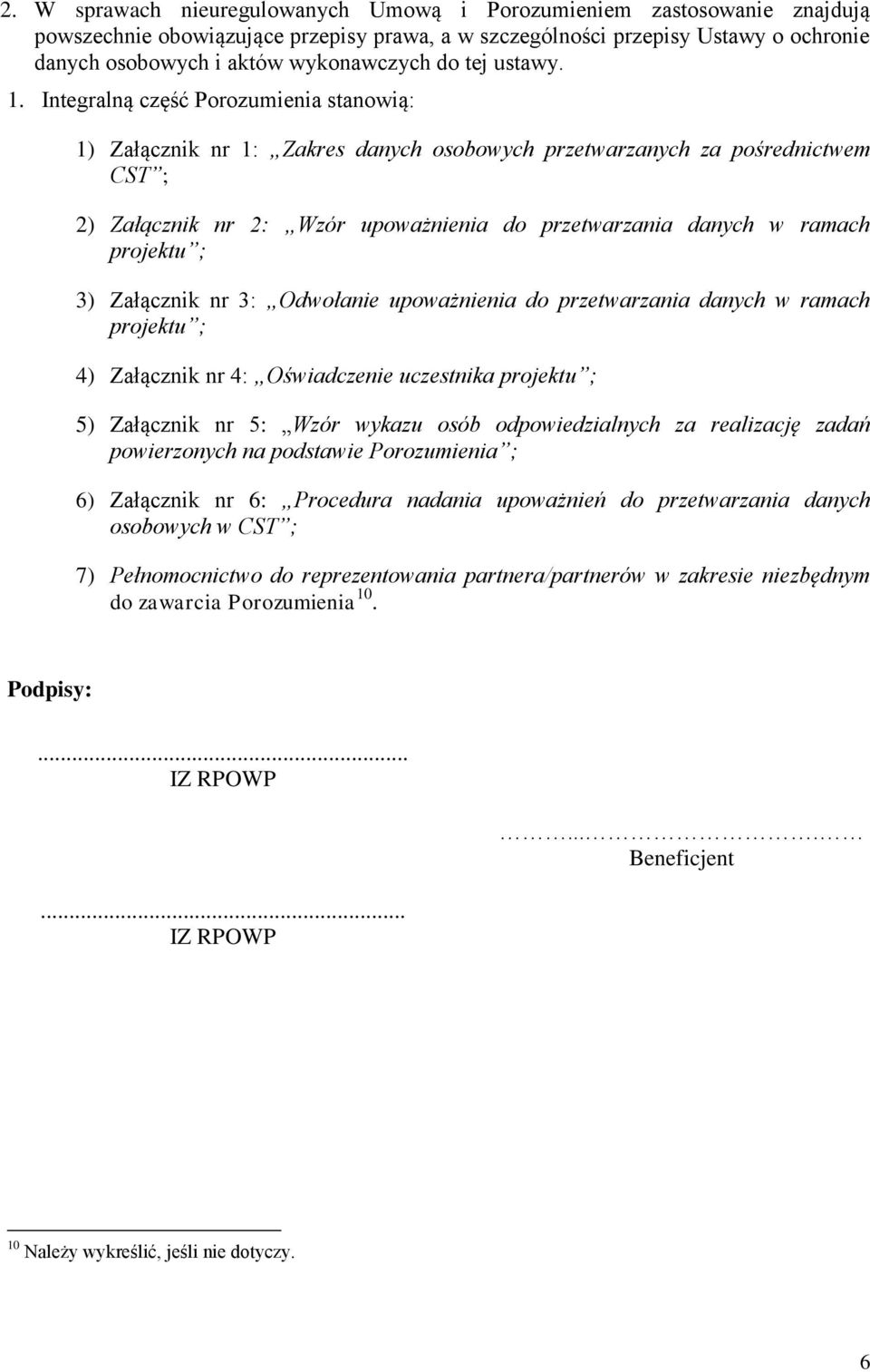 Integralną część Porozumienia stanowią: 1) Załącznik nr 1: Zakres danych osobowych przetwarzanych za pośrednictwem CST ; 2) Załącznik nr 2: Wzór upoważnienia do przetwarzania danych w ramach projektu