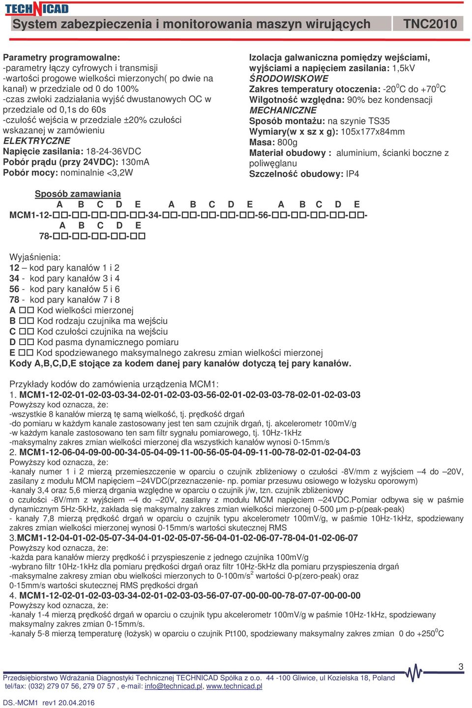 Izolacja galwaniczna pomidzy wejciami, wyjciami a napiciem zasilania: 1,5kV RODOWISKOWE Zakres temperatury otoczenia: -20 0 C do +70 0 C Wilgotno wzgldna: 90% bez kondensacji MECHANICZNE Sposób