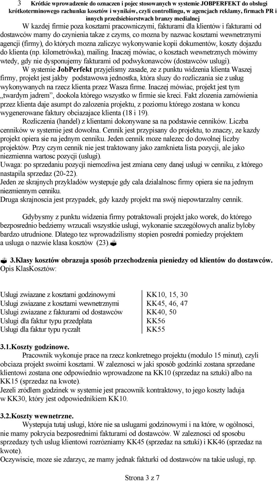 Inaczej mówiac, o kosztach wewnetrznych mówimy wtedy, gdy nie dysponujemy fakturami od podwykonawców (dostawców uslugi).