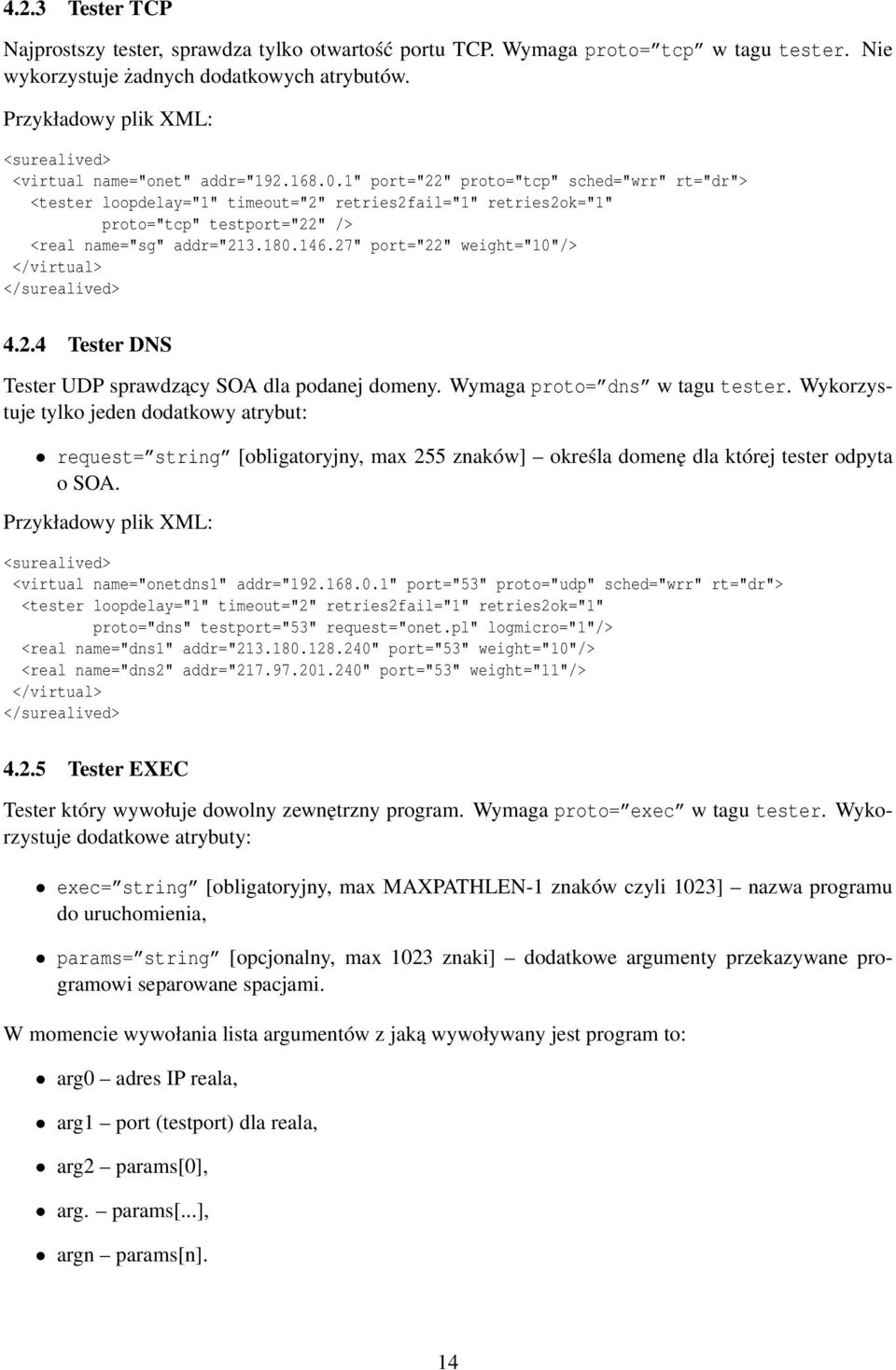 1" port="22" proto="tcp" sched="wrr" rt="dr"> <tester loopdelay="1" timeout="2" retries2fail="1" retries2ok="1" proto="tcp" testport="22" /> <real name="sg" addr="213.180.146.