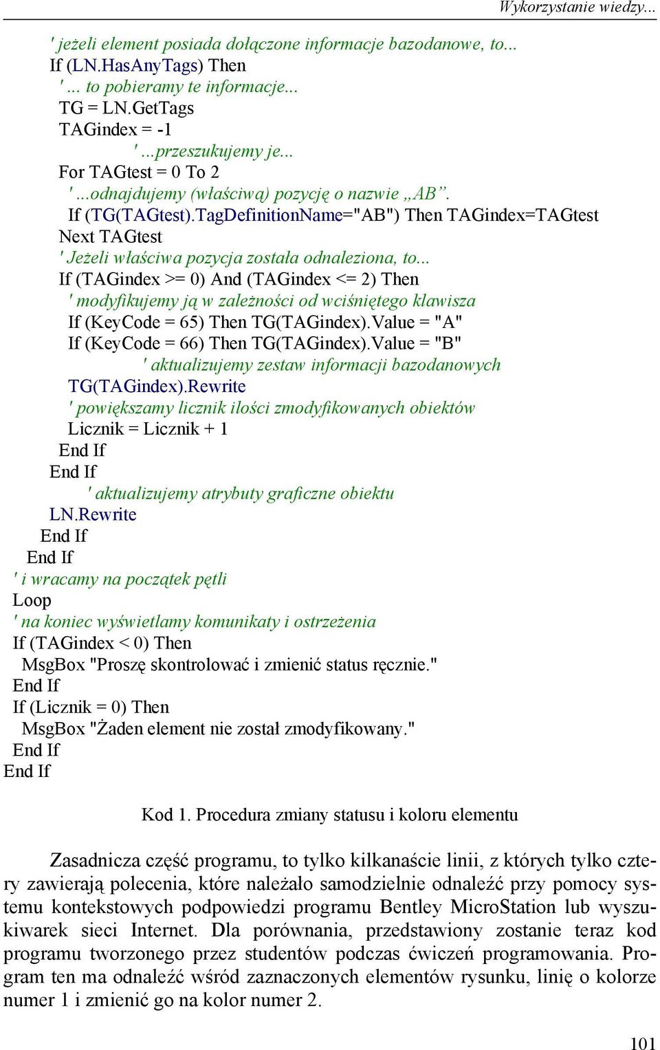 .. If (TAGindex >= 0) And (TAGindex <= 2) Then ' modyfikujemy ją w zależności od wciśniętego klawisza If (KeyCode = 65) Then TG(TAGindex).Value = "A" If (KeyCode = 66) Then TG(TAGindex).