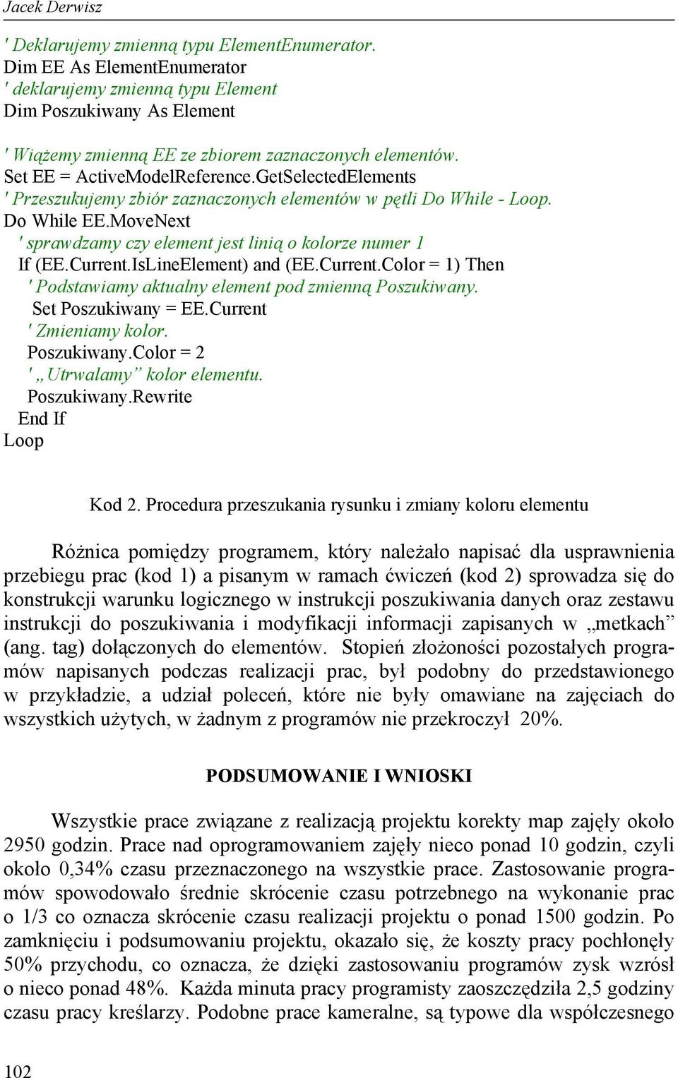 GetSelectedElements ' Przeszukujemy zbiór zaznaczonych elementów w pętli Do While - Loop. Do While EE.MoveNext ' sprawdzamy czy element jest linią o kolorze numer 1 If (EE.Current.