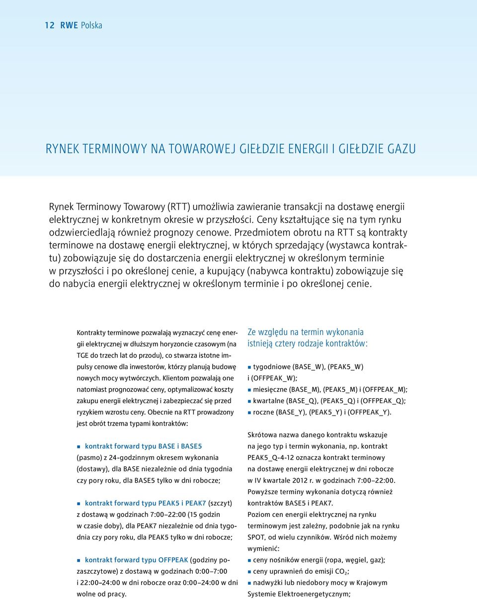 Przedmiotem obrotu na RTT są kontrakty terminowe na dostawę energii elektrycznej, w których sprzedający (wystawca kontraktu) zobowiązuje się do dostarczenia energii elektrycznej w określonym terminie