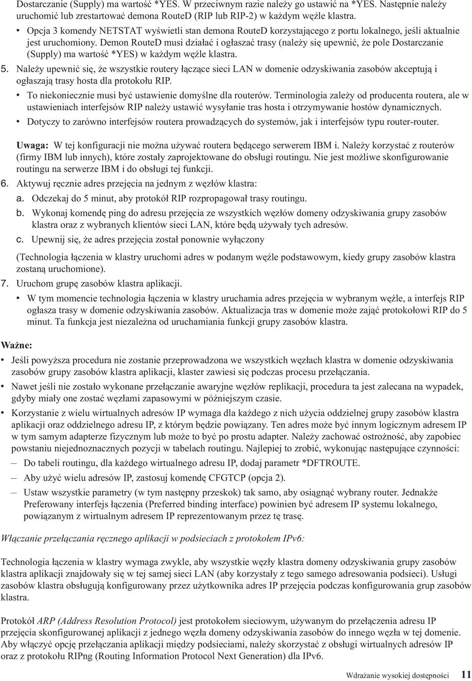 Demon RouteD musi działać i ogłaszać trasy (należy się upewnić, że pole Dostarczanie (Supply) ma wartość *YES) w każdym węźle klastra. 5.